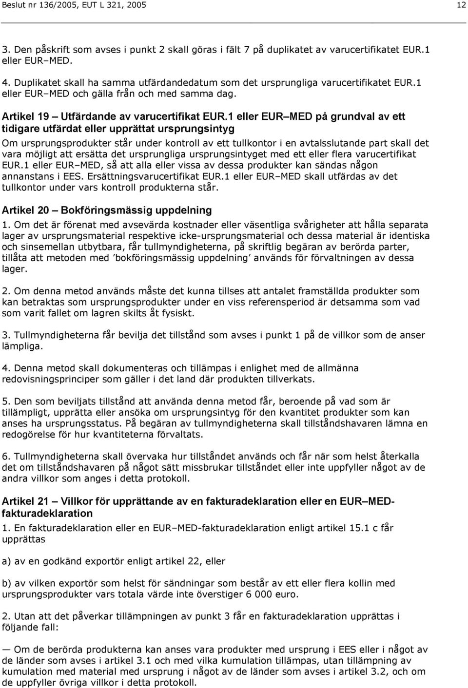 1 eller EUR MED på grundval av ett tidigare utfärdat eller upprättat ursprungsintyg Om ursprungsprodukter står under kontroll av ett tullkontor i en avtalsslutande part skall det vara möjligt att