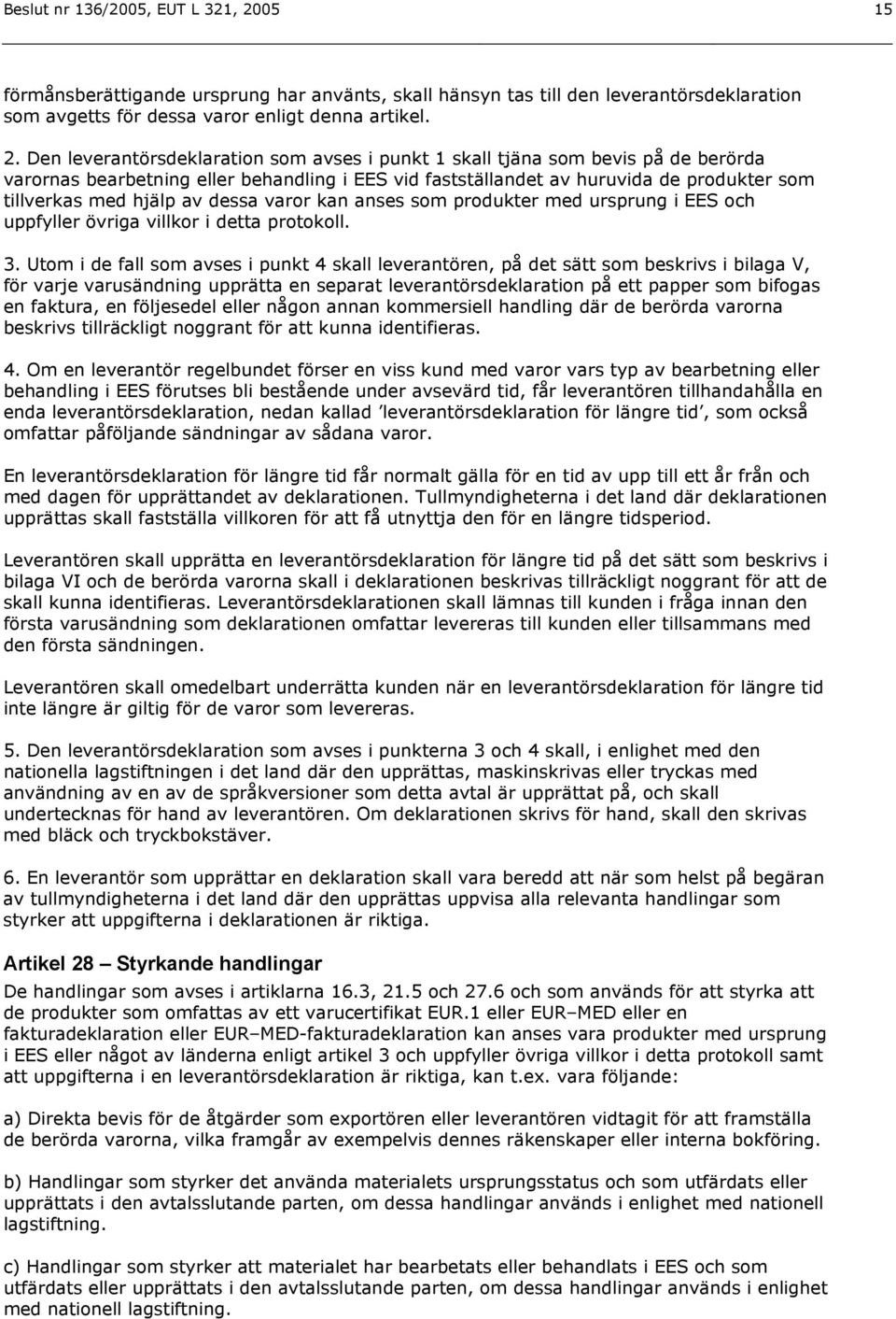 Den leverantörsdeklaration som avses i punkt 1 skall tjäna som bevis på de berörda varornas bearbetning eller behandling i EES vid fastställandet av huruvida de produkter som tillverkas med hjälp av
