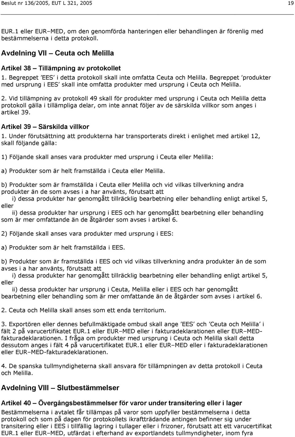 Begreppet produkter med ursprung i EES skall inte omfatta produkter med ursprung i Ceuta och Melilla. 2.