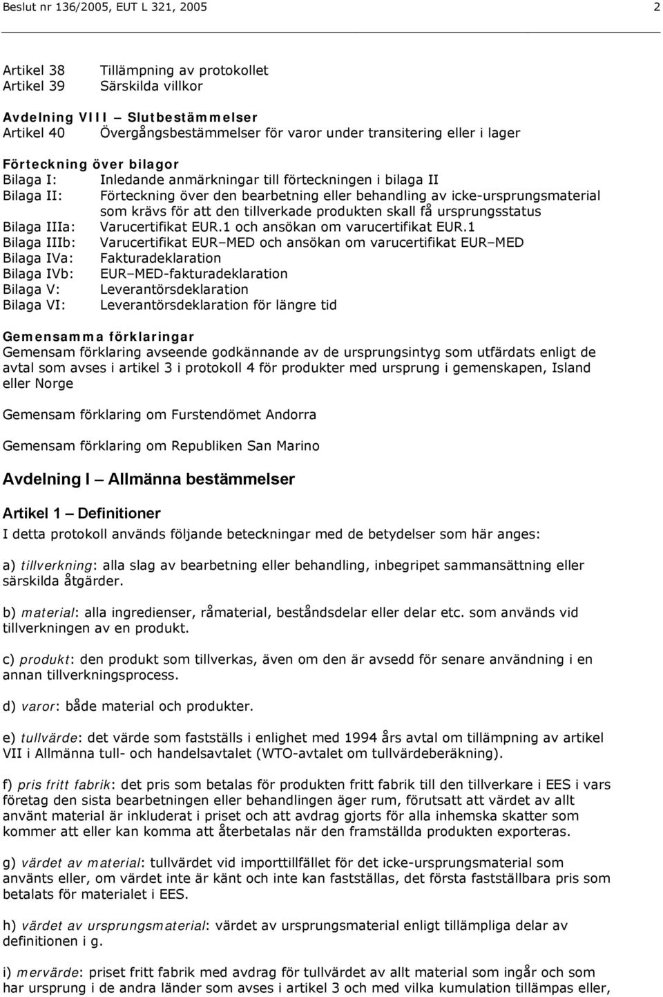 för att den tillverkade produkten skall få ursprungsstatus Bilaga IIIa: Varucertifikat EUR.1 och ansökan om varucertifikat EUR.