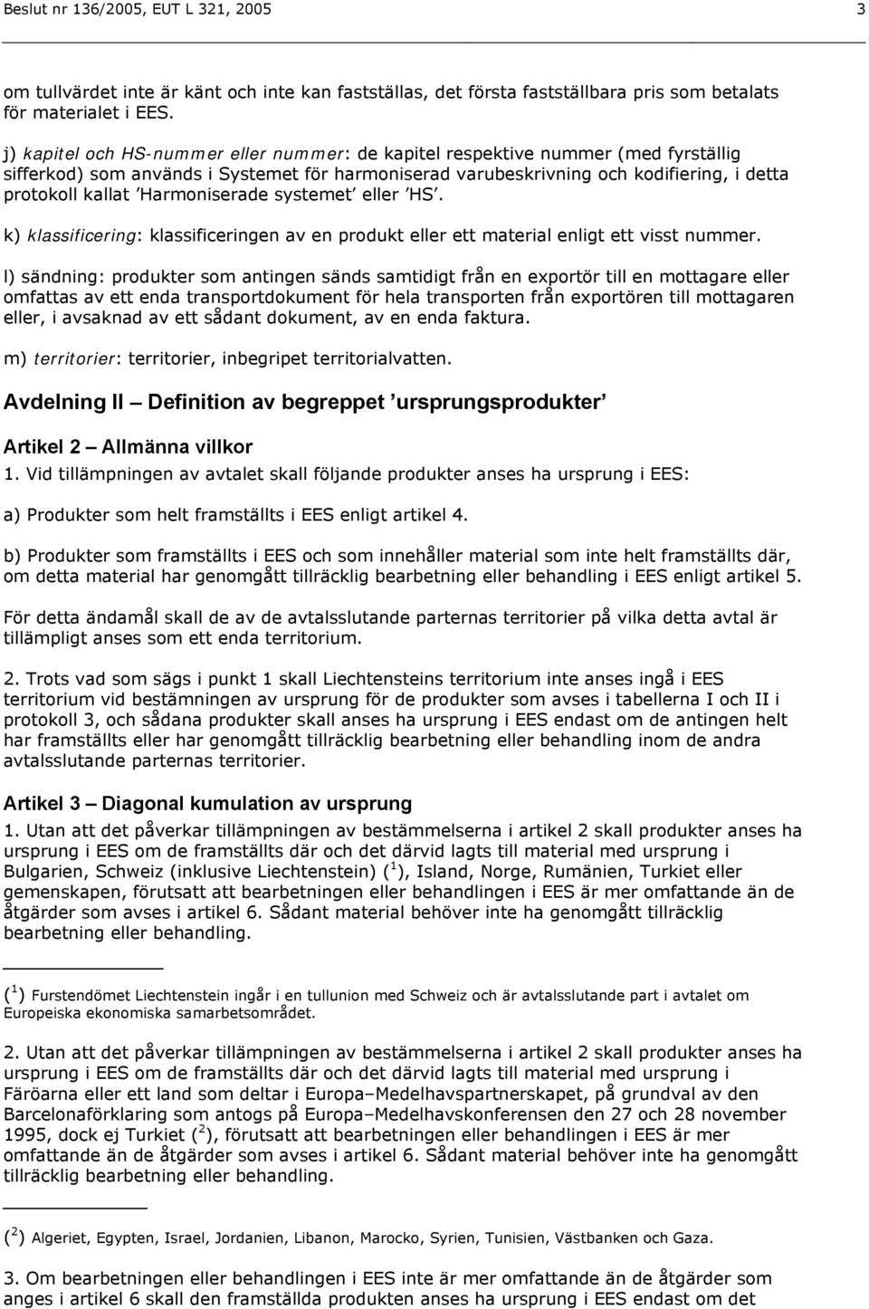 Harmoniserade systemet eller HS. k) klassificering: klassificeringen av en produkt eller ett material enligt ett visst nummer.