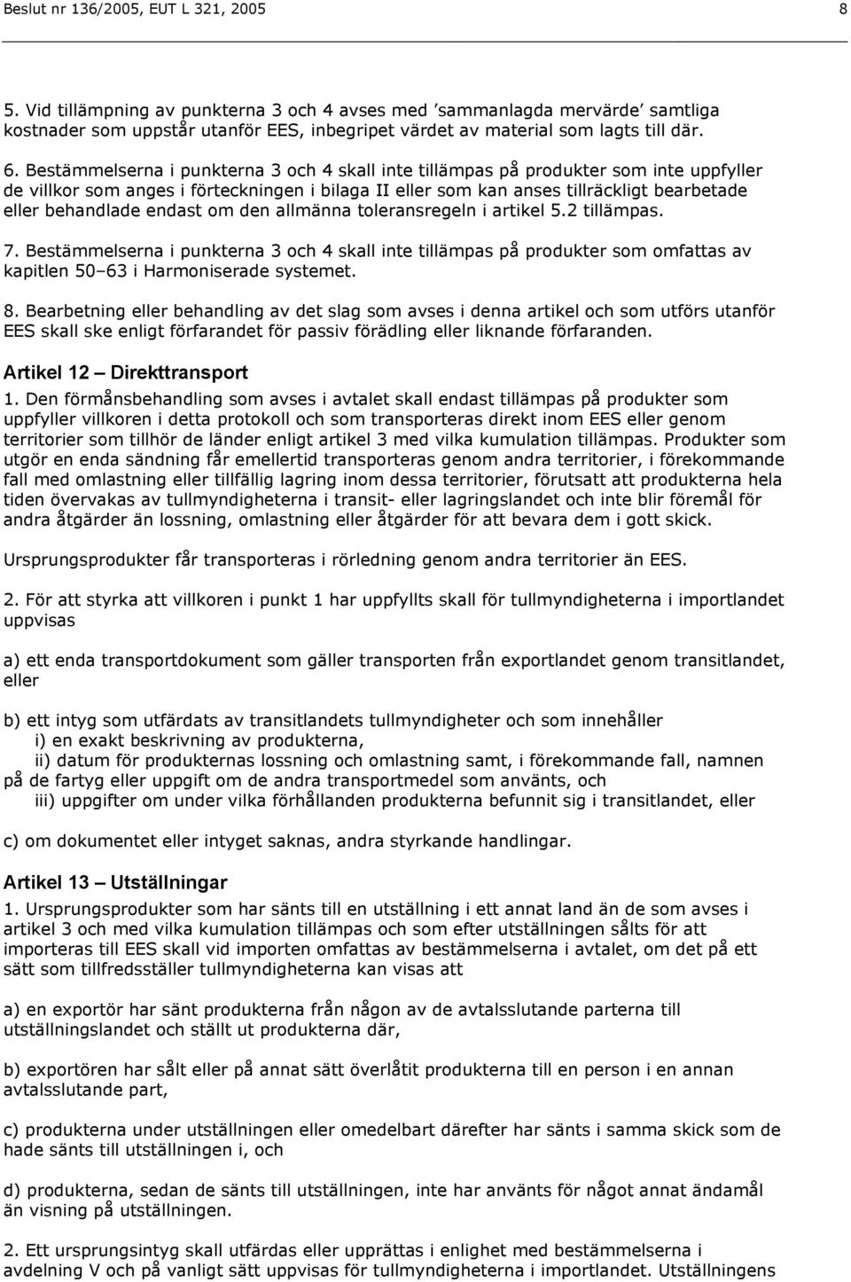 Bestämmelserna i punkterna 3 och 4 skall inte tillämpas på produkter som inte uppfyller de villkor som anges i förteckningen i bilaga II eller som kan anses tillräckligt bearbetade eller behandlade