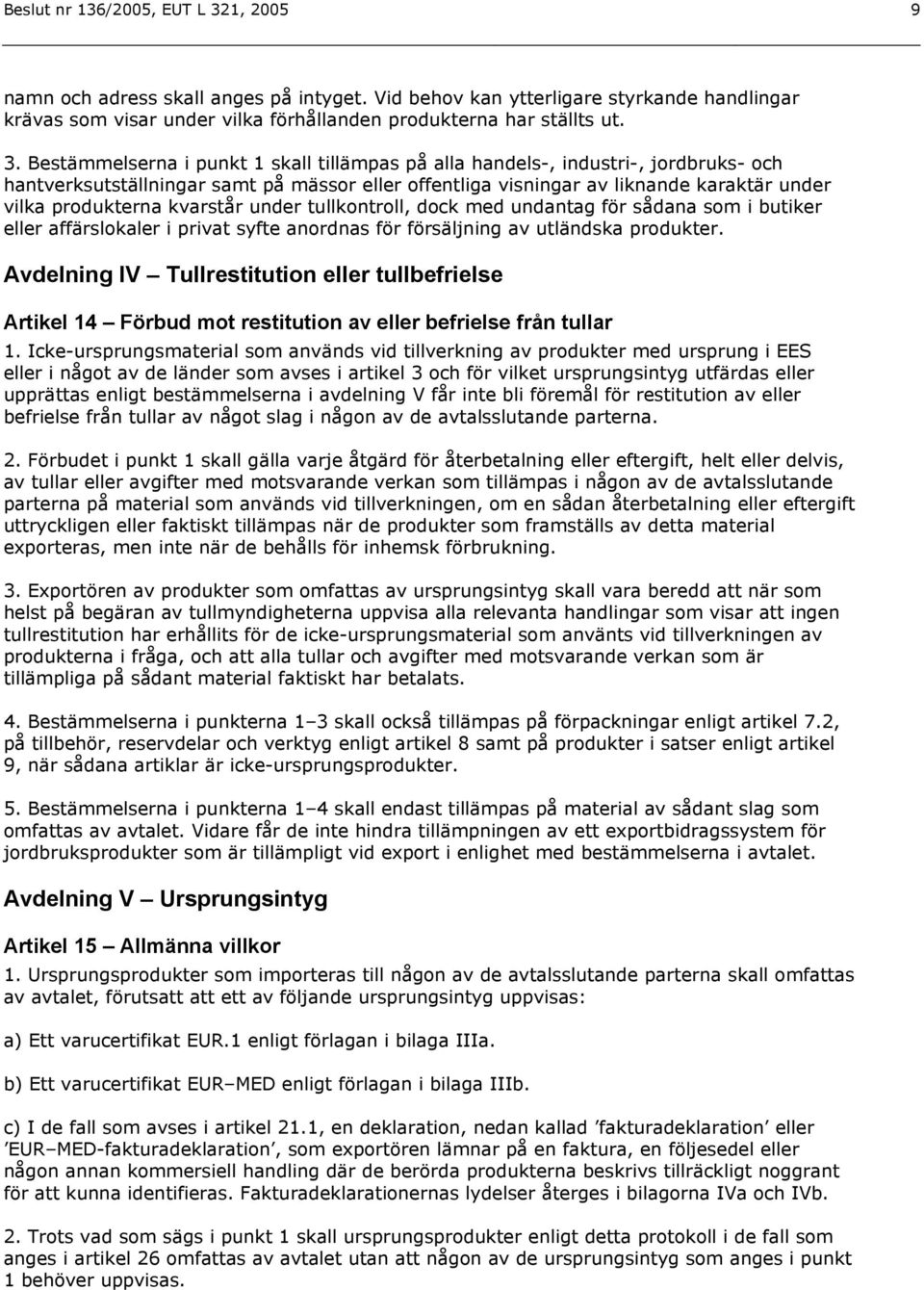 Bestämmelserna i punkt 1 skall tillämpas på alla handels-, industri-, jordbruks- och hantverksutställningar samt på mässor eller offentliga visningar av liknande karaktär under vilka produkterna