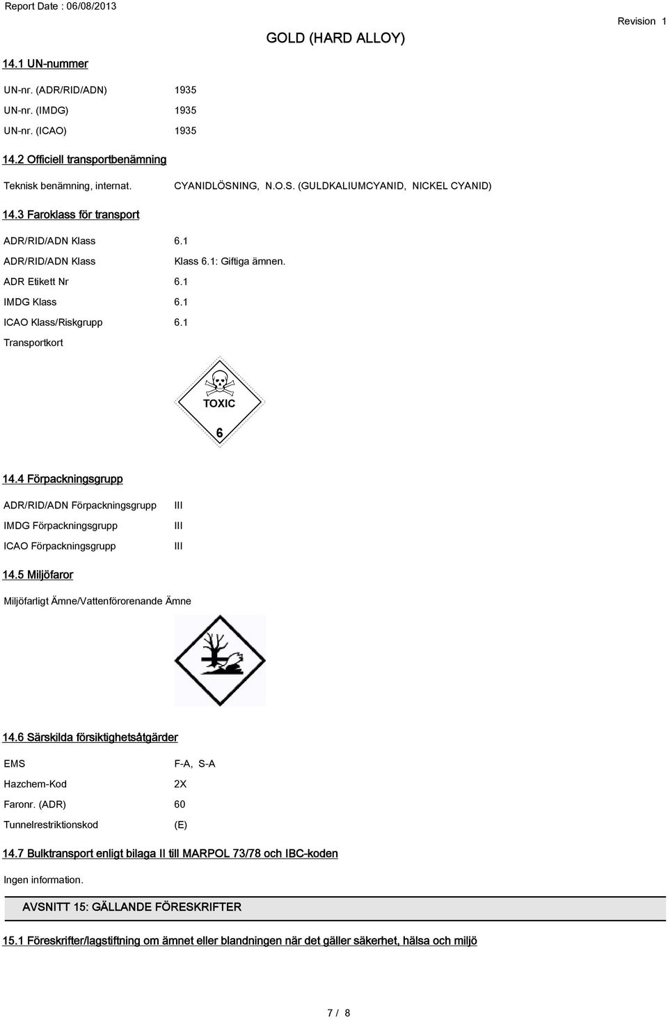 4 Förpackningsgrupp ADR/RID/ADN Förpackningsgrupp IMDG Förpackningsgrupp ICAO Förpackningsgrupp III III III 14.5 Miljöfaror Miljöfarligt Ämne/Vattenförorenande Ämne 14.