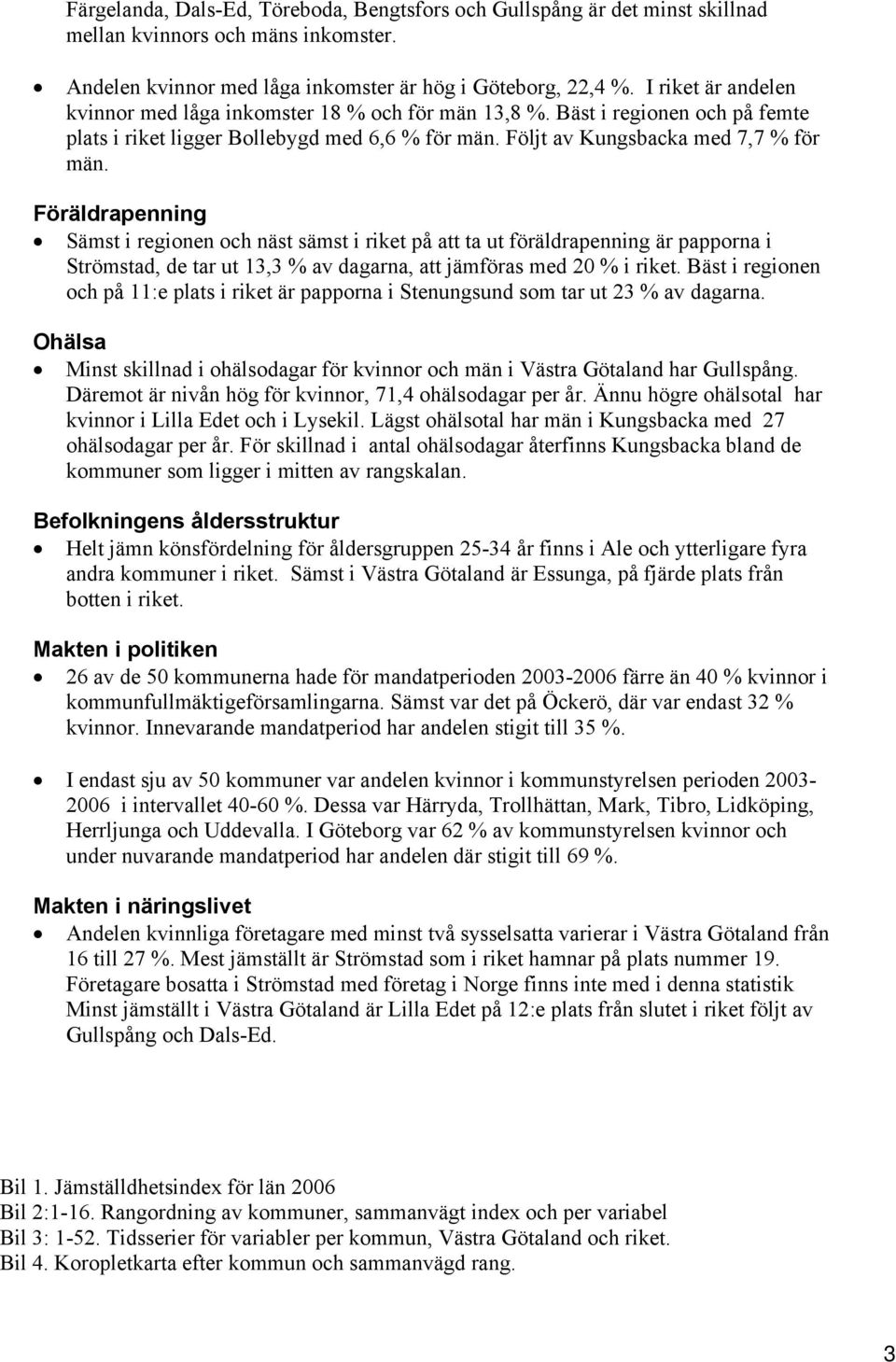 Föräldrapenning Sämst i regionen och näst sämst i riket på att ta ut föräldrapenning är papporna i Strömstad, de tar ut 13,3 % av dagarna, att jämföras med 20 % i riket.