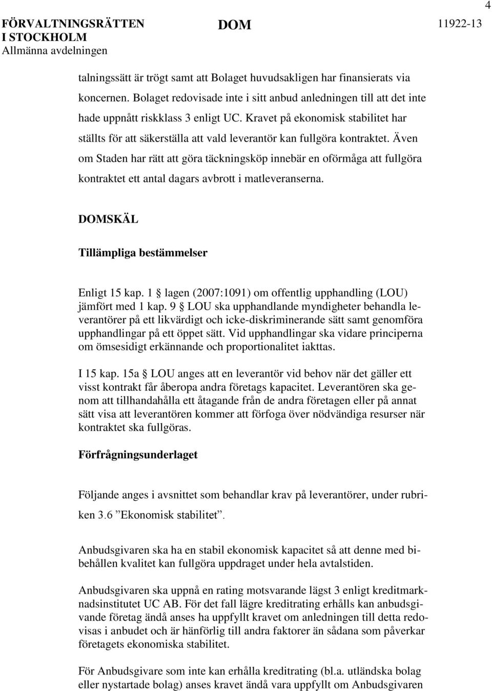 Även om Staden har rätt att göra täckningsköp innebär en oförmåga att fullgöra kontraktet ett antal dagars avbrott i matleveranserna. DOMSKÄL Tillämpliga bestämmelser Enligt 15 kap.