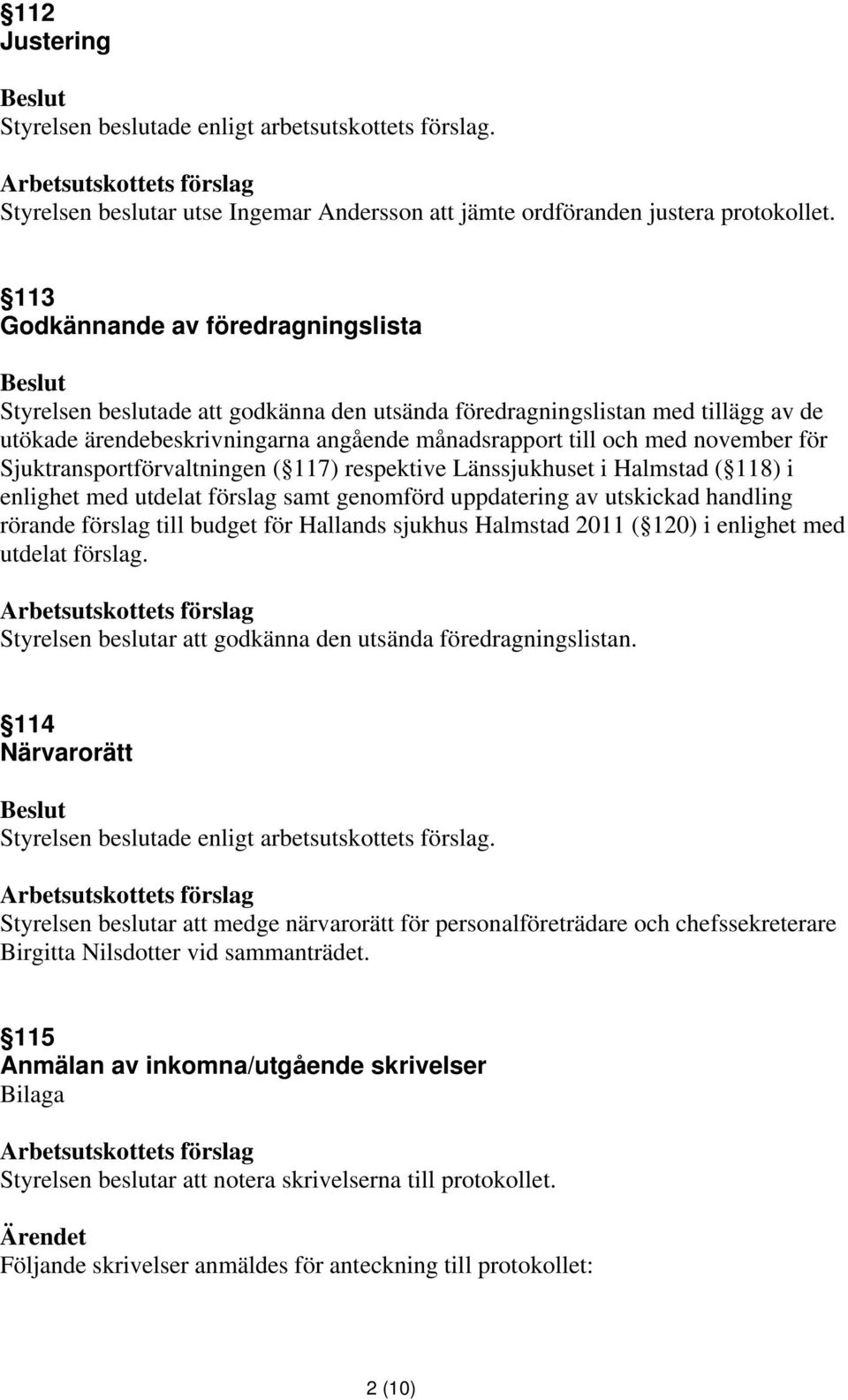 Sjuktransportförvaltningen ( 117) respektive Länssjukhuset i Halmstad ( 118) i enlighet med utdelat förslag samt genomförd uppdatering av utskickad handling rörande förslag till budget för Hallands