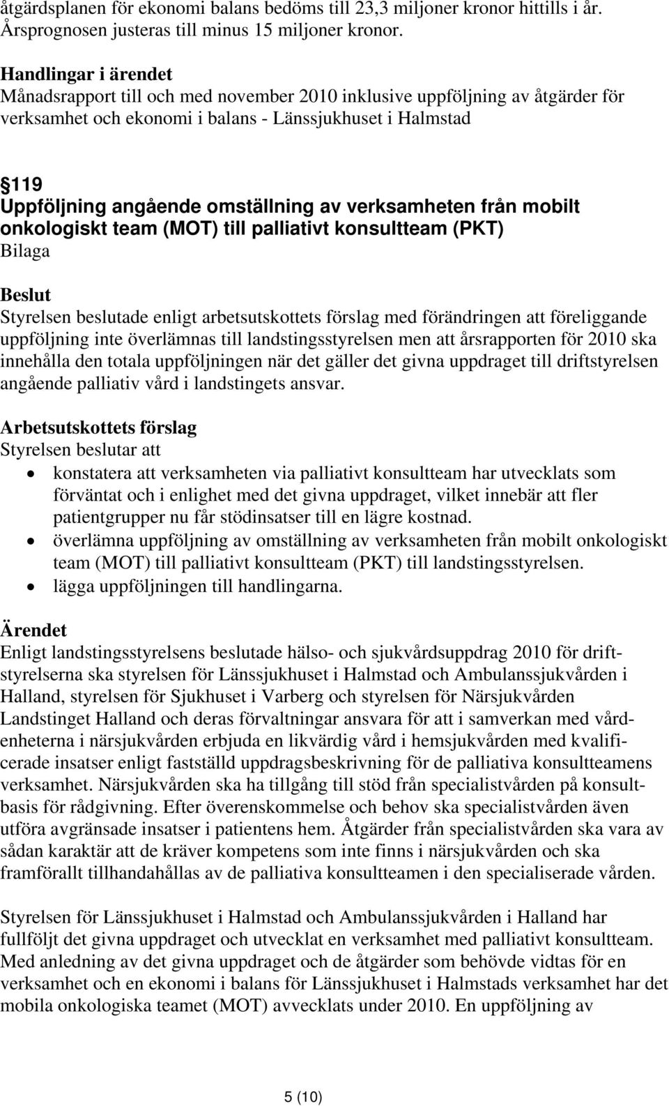 mobilt onkologiskt team (MOT) till palliativt konsultteam (PKT) Styrelsen beslutade enligt arbetsutskottets förslag med förändringen att föreliggande uppföljning inte överlämnas till