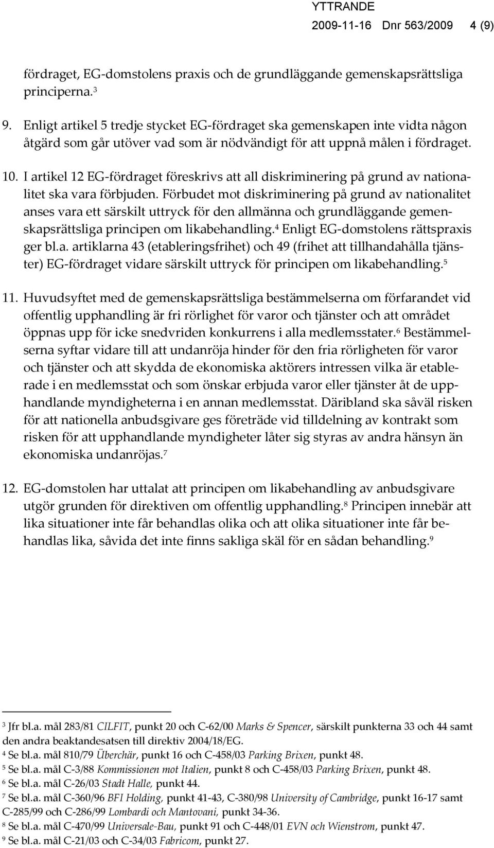 I artikel 12 EG-fördraget föreskrivs att all diskriminering på grund av nationalitet ska vara förbjuden.