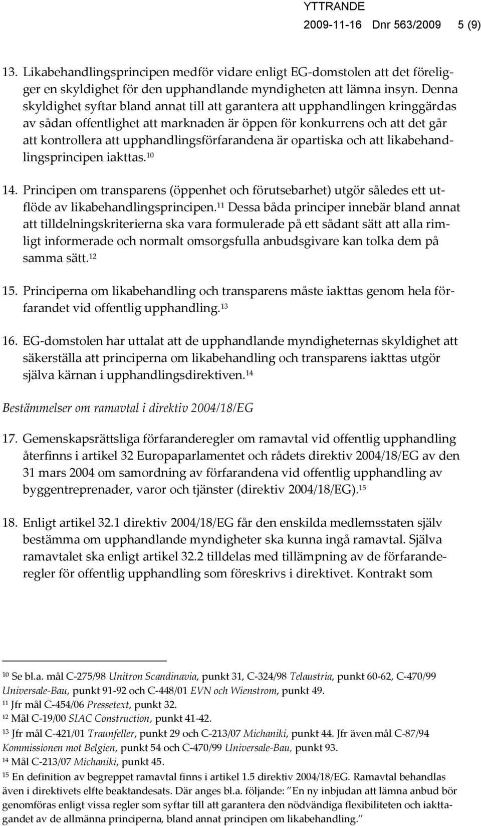 upphandlingsförfarandena är opartiska och att likabehandlingsprincipen iakttas. 10 14. Principen om transparens (öppenhet och förutsebarhet) utgör således ett utflöde av likabehandlingsprincipen.