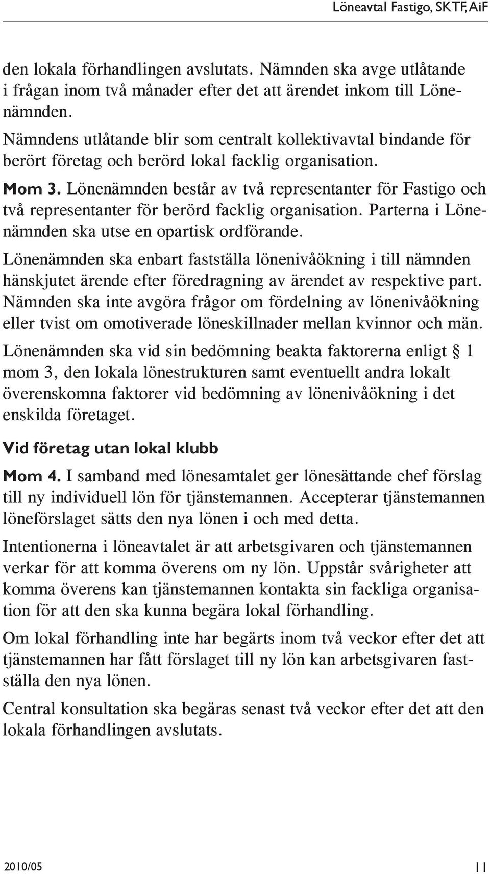 Lönenämnden består av två representanter för Fastigo och två representanter för berörd facklig organisation. Parterna i Lönenämnden ska utse en opartisk ordförande.