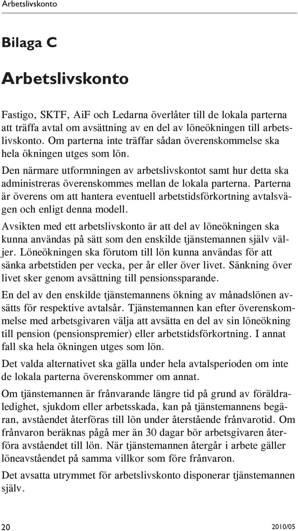 Parterna är överens om att hantera eventuell arbetstidsförkortning avtalsvägen och enligt denna modell.