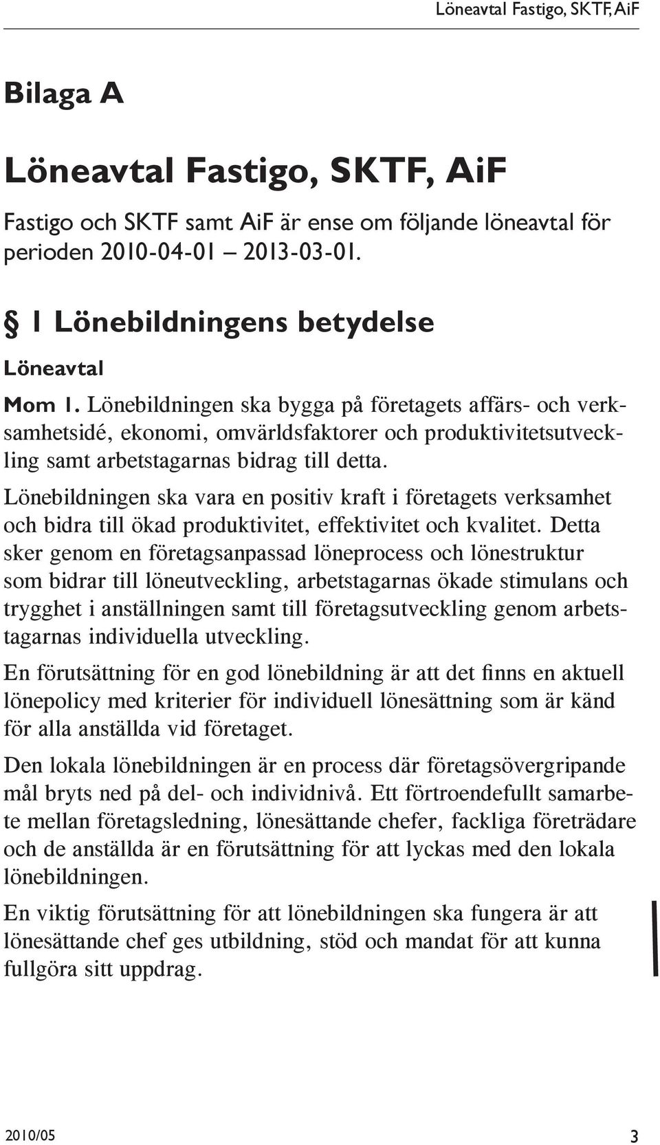 Lönebildningen ska bygga på företagets affärs- och verksamhetsidé, ekonomi, omvärldsfaktorer och produktivitetsutveckling samt arbetstagarnas bidrag till detta.