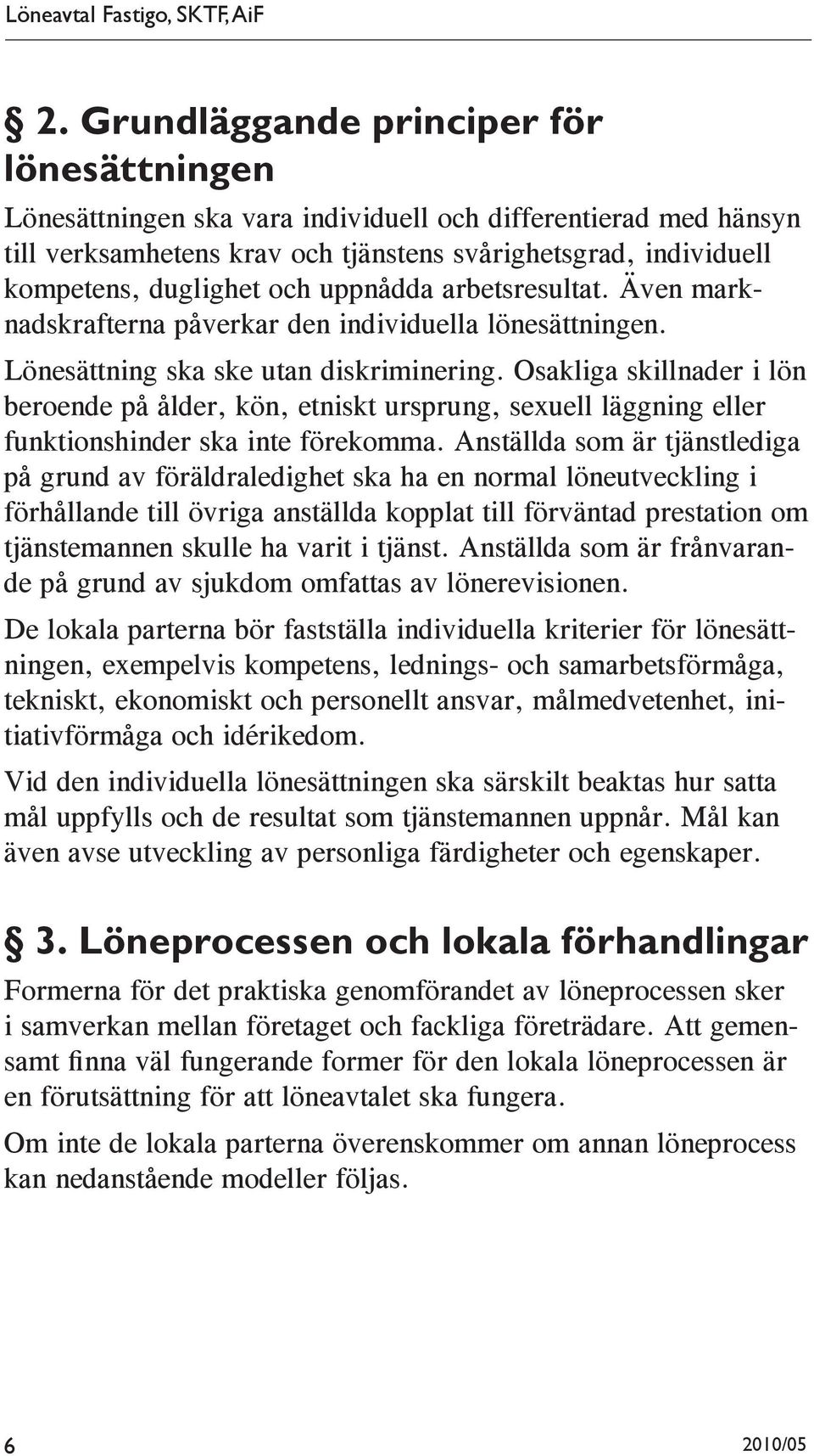 uppnådda arbetsresultat. Även marknadskrafterna påverkar den individuella lönesättningen. Lönesättning ska ske utan diskriminering.