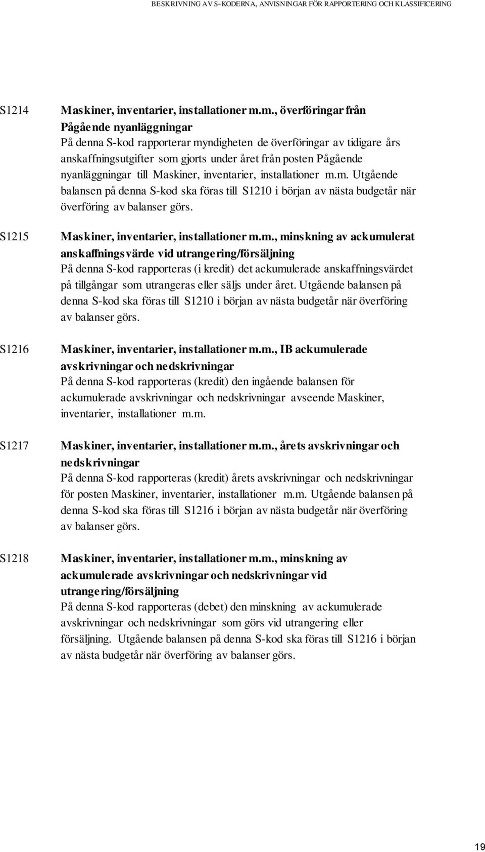 till Maskiner, inventarier, installationer m.m. Utgående balansen på denna S-kod ska föras till S1210 i början av nästa budgetår när överföring av balanser görs.