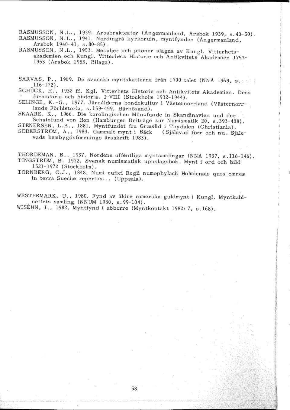 De svenska myntskatterna från 1700-talet (NNA 1969, s. 116-172). SCHlJCK, H., 1932 ff. Kgl. Vitterhets Historie och Antikvitets Akademien. Dess förhistoria och historia. l-viii (Stockholm 1932-1944).