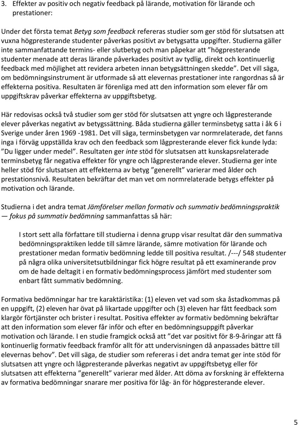 Studierna gäller inte sammanfattande termins- eller slutbetyg och man påpekar att högpresterande studenter menade att deras lärande påverkades positivt av tydlig, direkt och kontinuerlig feedback med