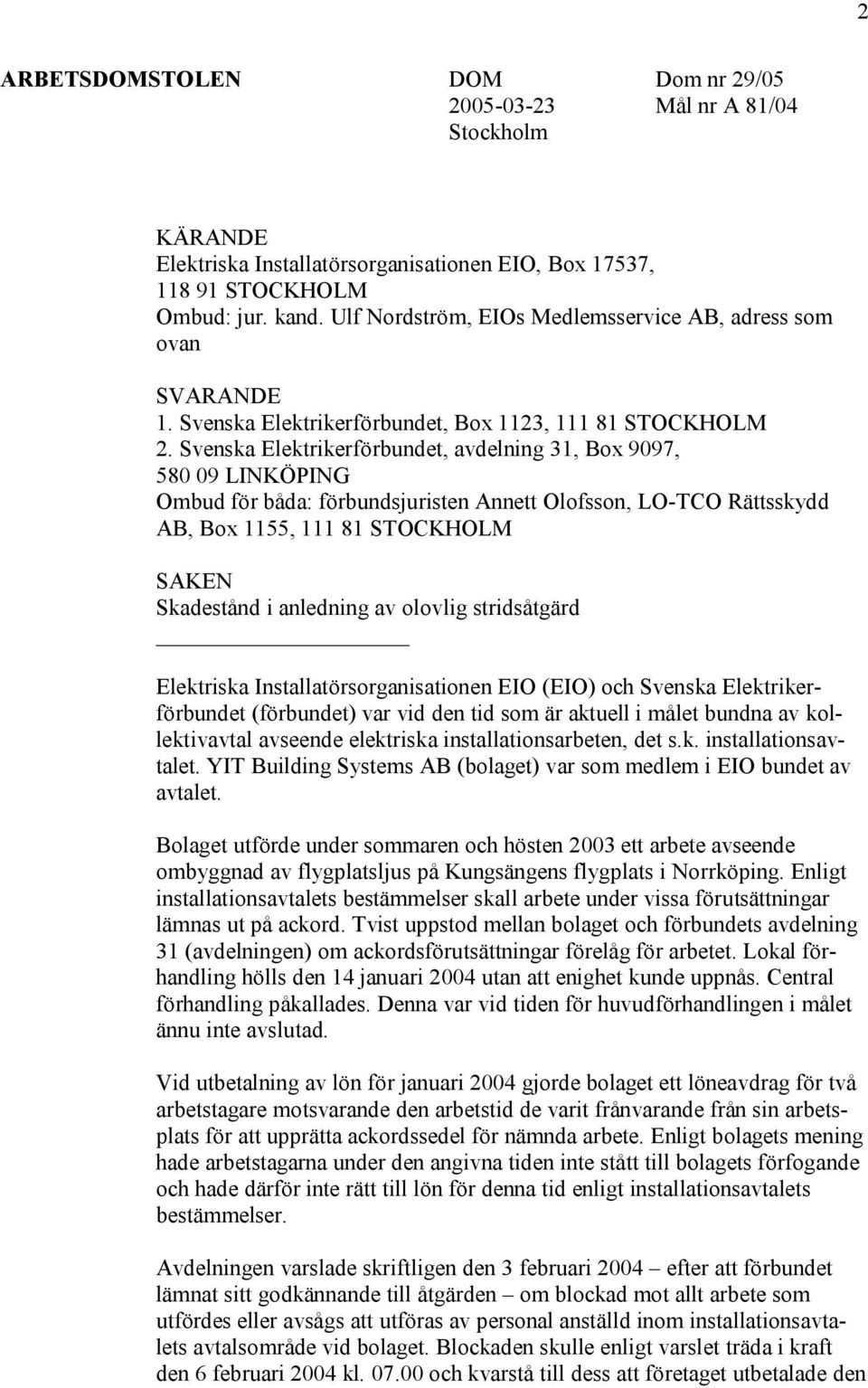 Svenska Elektrikerförbundet, avdelning 31, Box 9097, 580 09 LINKÖPING Ombud för båda: förbundsjuristen Annett Olofsson, LO-TCO Rättsskydd AB, Box 1155, 111 81 STOCKHOLM SAKEN Skadestånd i anledning