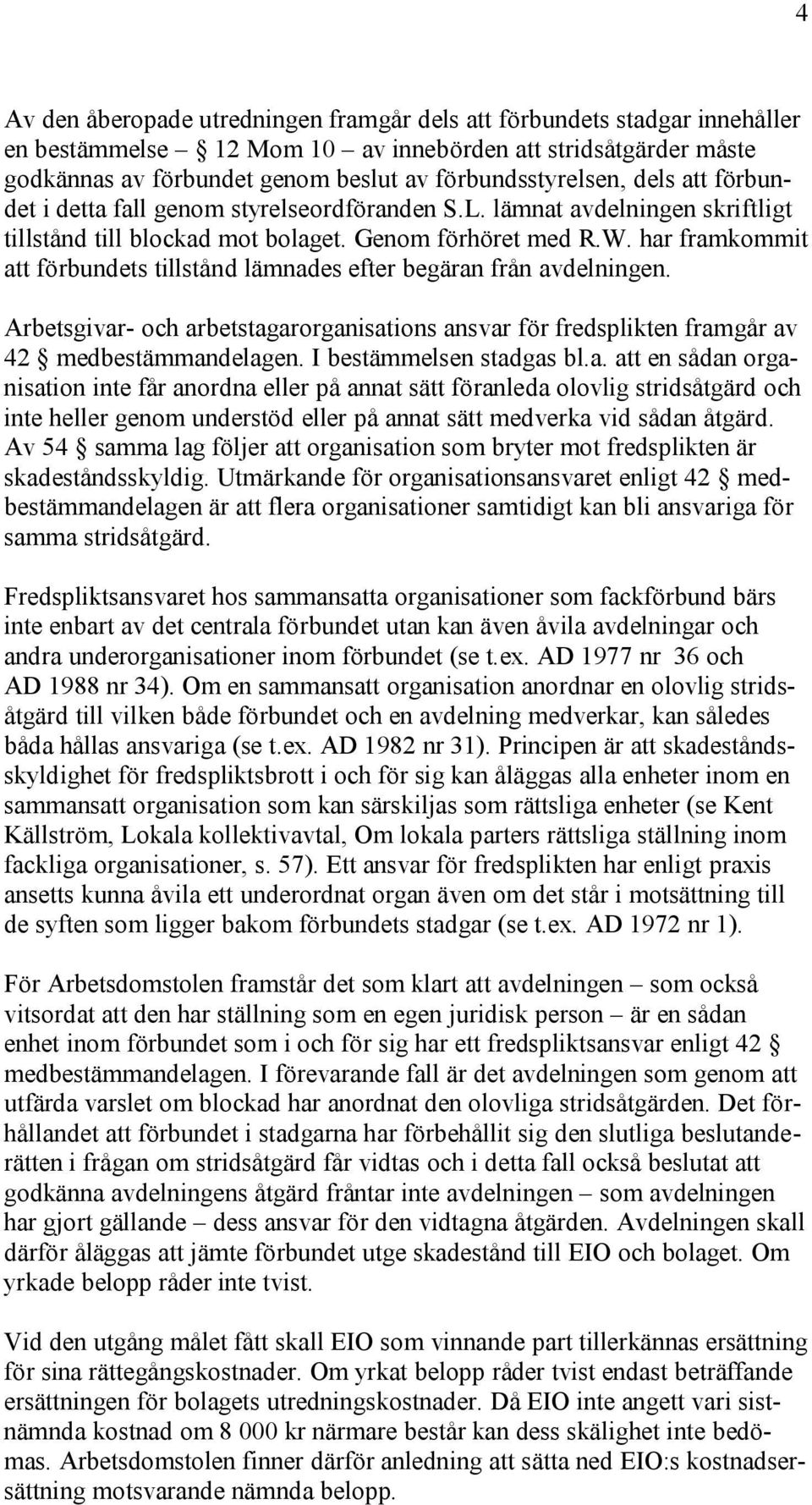 har framkommit att förbundets tillstånd lämnades efter begäran från avdelningen. Arbetsgivar- och arbetstagarorganisations ansvar för fredsplikten framgår av 42 medbestämmandelagen.