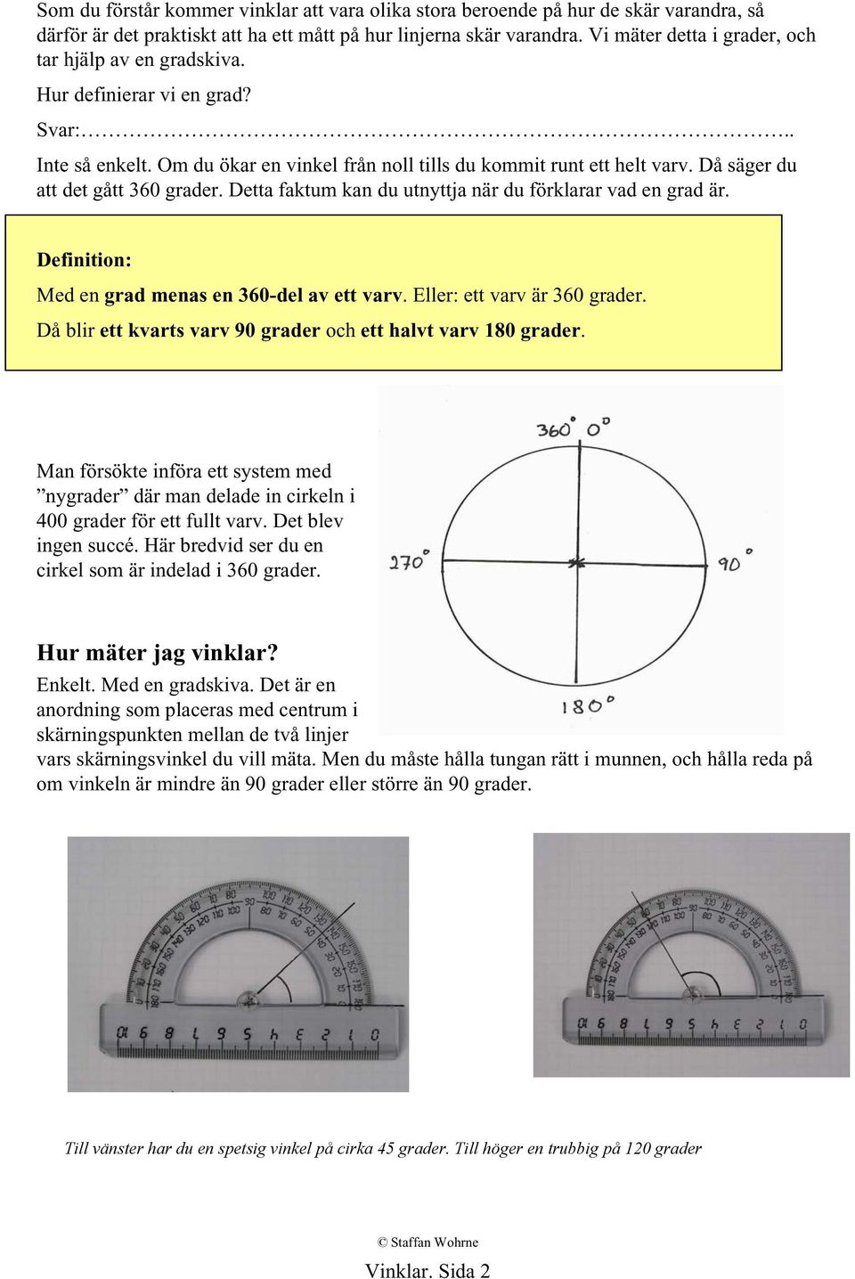 Då säger du att det gått 360 grader. Detta faktum kan du utnyttja när du förklarar vad en grad är. Definition: Med en grad menas en 360-del av ett varv. Eller: ett varv är 360 grader.