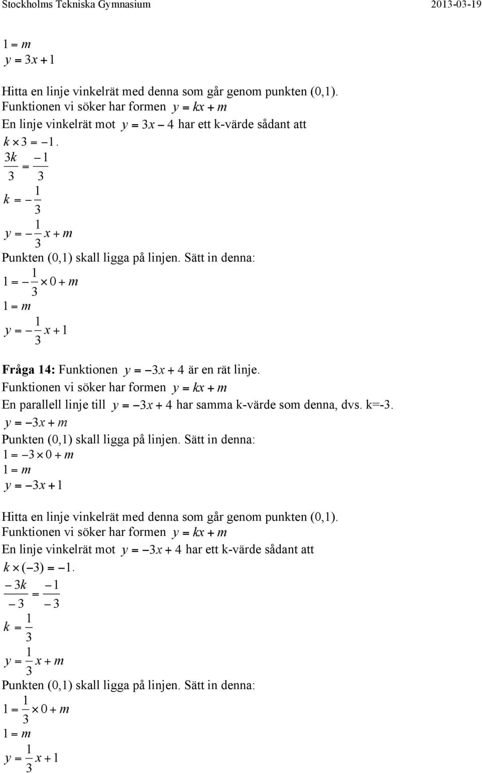 Sätt in denna: m m Fråga : Funktionen är en rät linje. Funktionen vi söker har formen k m En parallell linje till har samma k-v