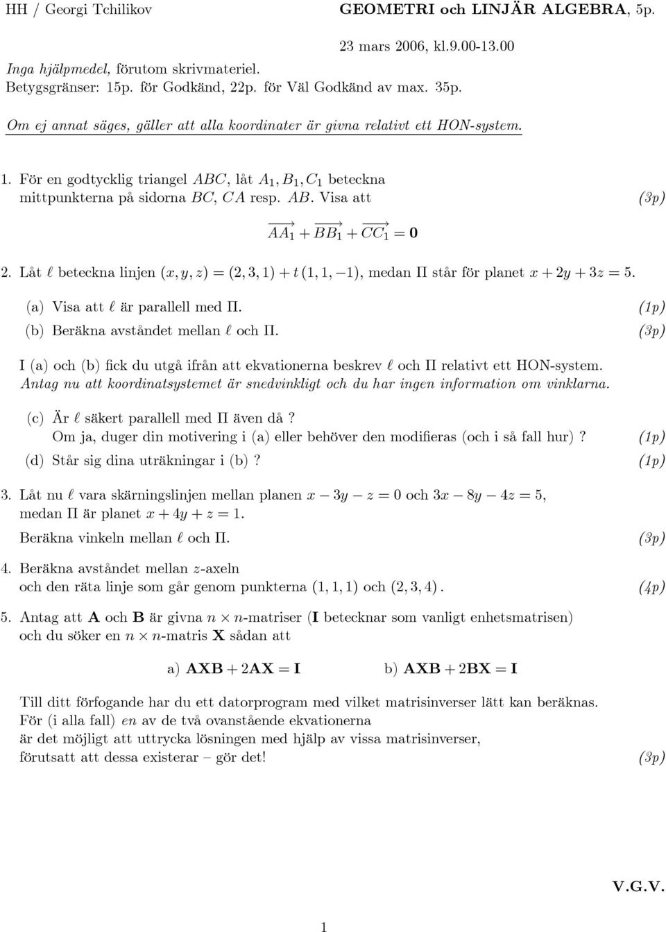 Låt beteckn linjen (x, y, z) (, 3, ) + t (,, ), mednπ står för plnet x +y +3z 5. () Vis tt är prllell med Π. (b) Beräkn vståndet melln och Π.