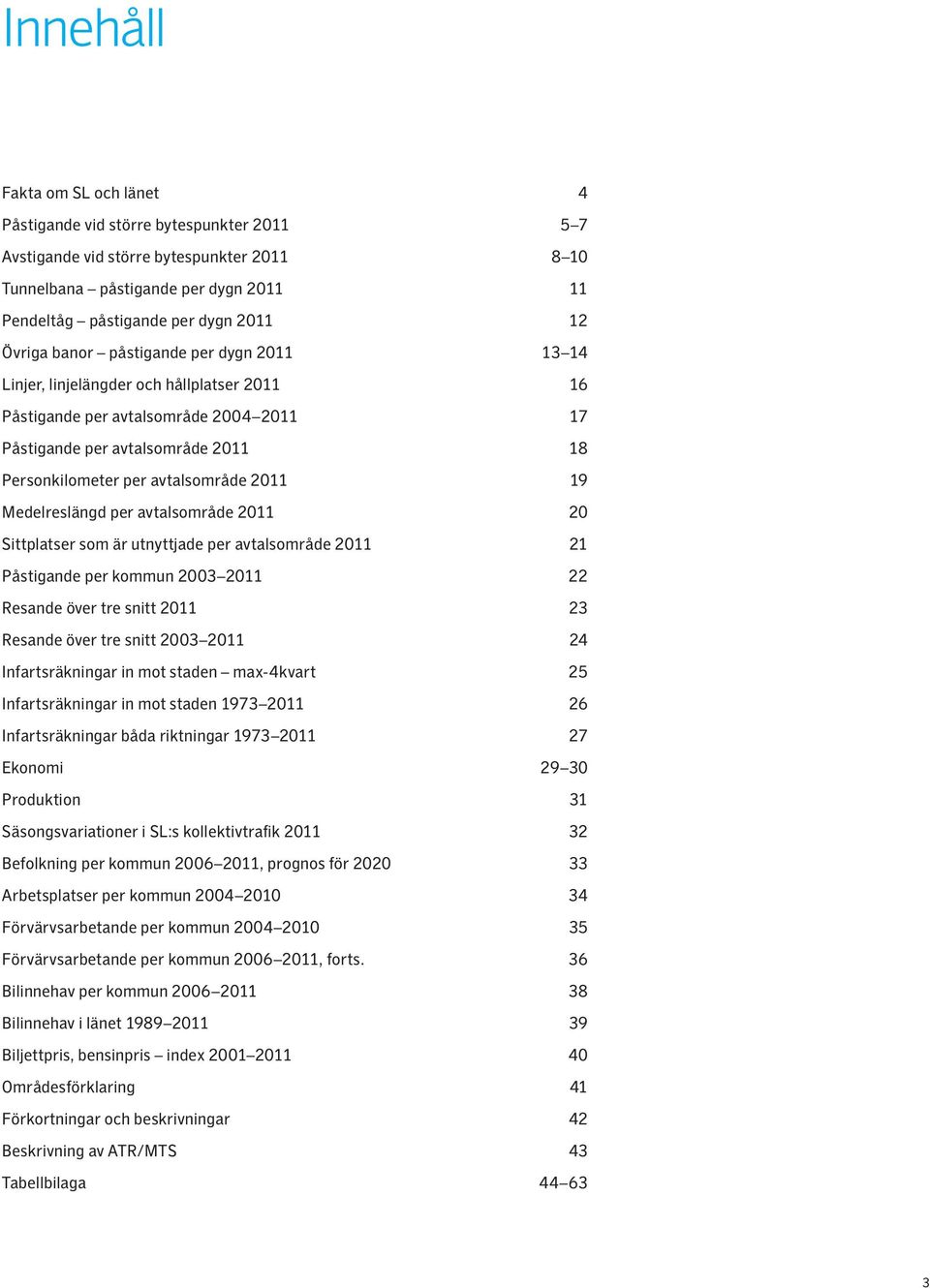 2011 19 Medelreslängd per avtalsområde 2011 20 Sittplatser som är utnyttjade per avtalsområde 2011 21 Påstigande per kommun 2003 2011 22 Resande över tre snitt 2011 23 Resande över tre snitt 2003