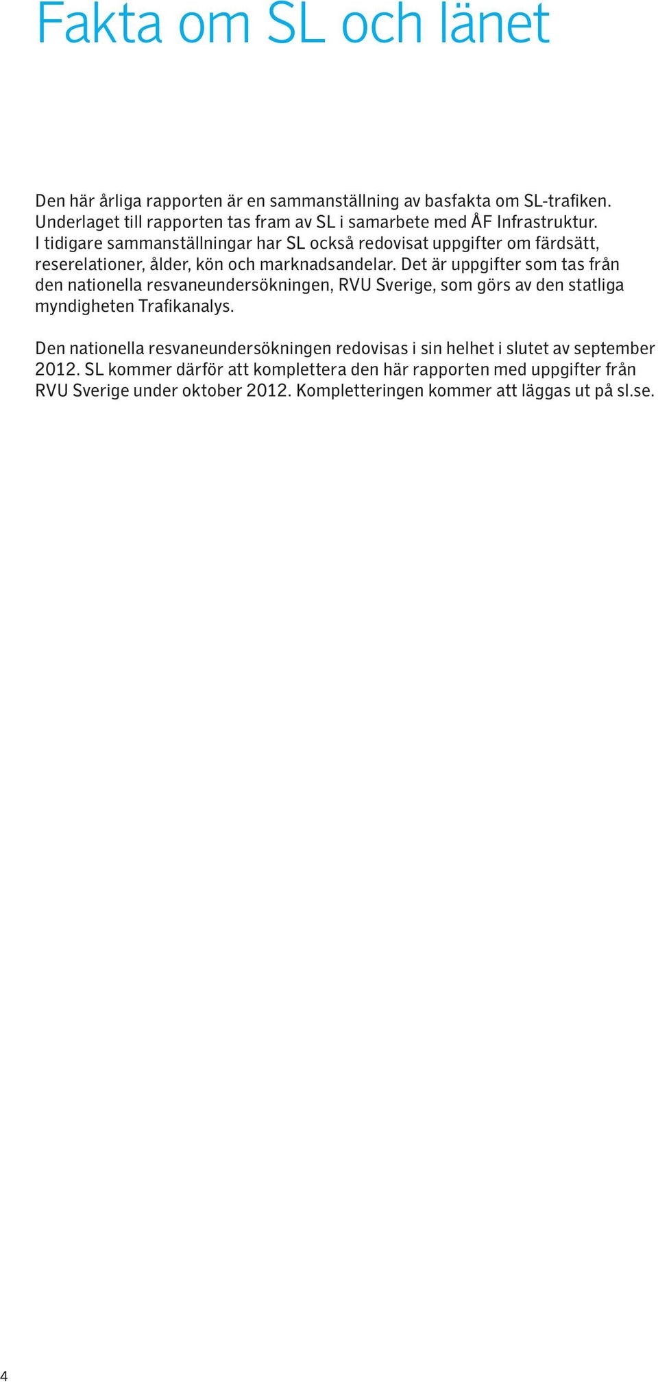 I tidigare sammanställningar har SL också redovisat uppgifter om färdsätt, reserelationer, ålder, kön och marknadsandelar.