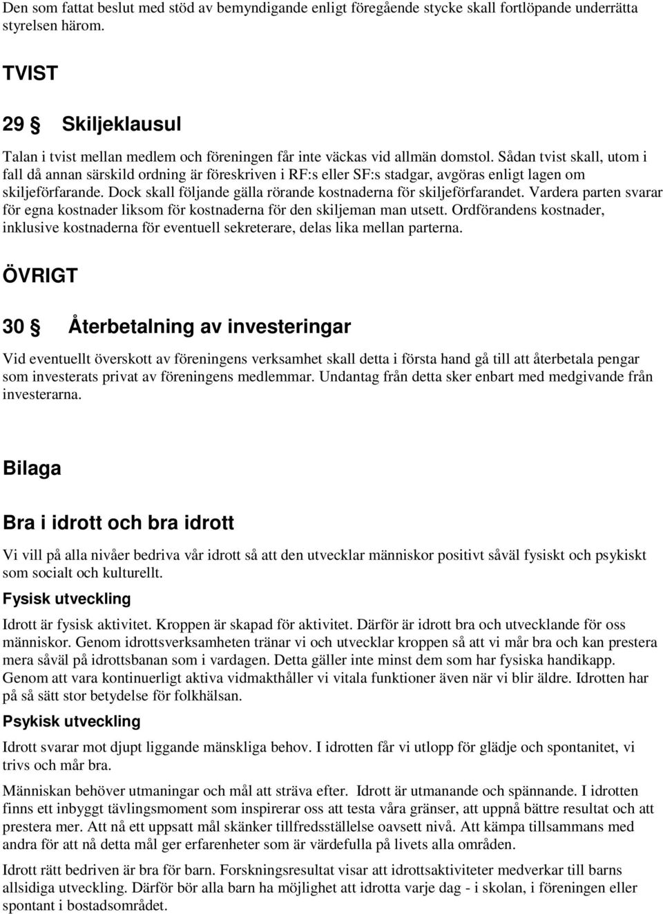 Sådan tvist skall, utom i fall då annan särskild ordning är föreskriven i RF:s eller SF:s stadgar, avgöras enligt lagen om skiljeförfarande.