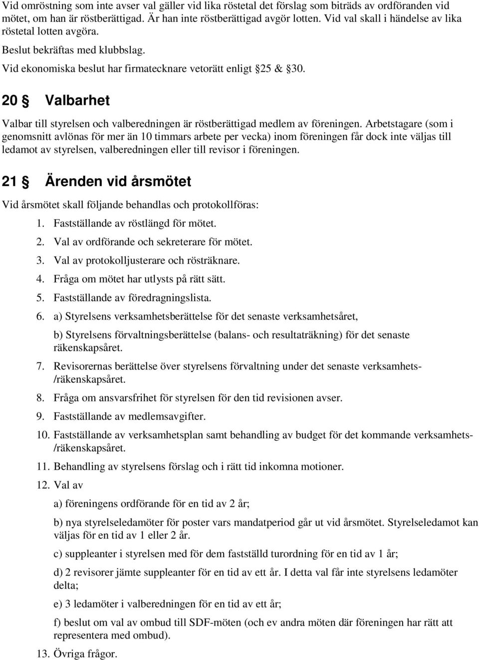 20 Valbarhet Valbar till styrelsen och valberedningen är röstberättigad medlem av föreningen.