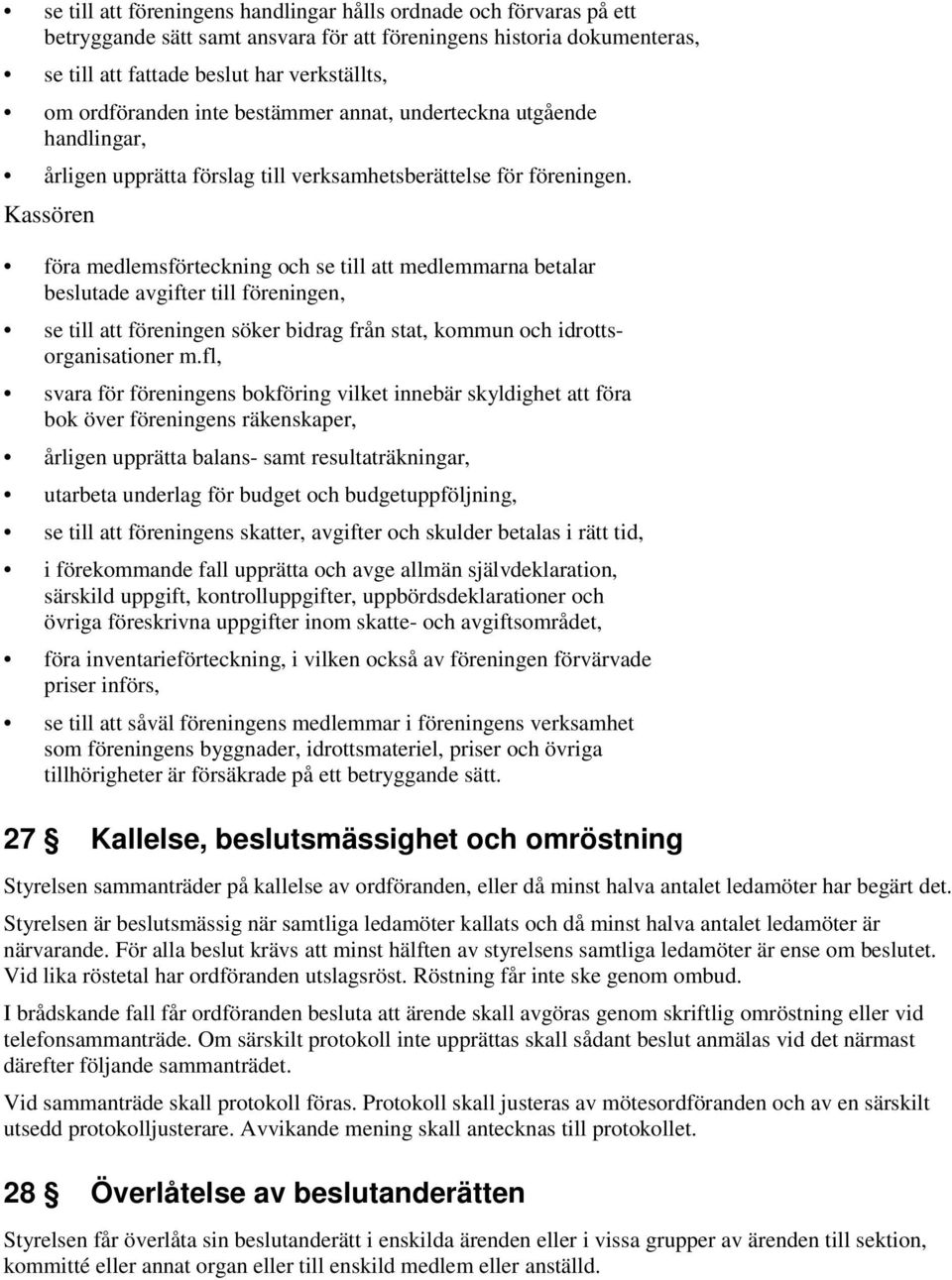 Kassören föra medlemsförteckning och se till att medlemmarna betalar beslutade avgifter till föreningen, se till att föreningen söker bidrag från stat, kommun och idrottsorganisationer m.