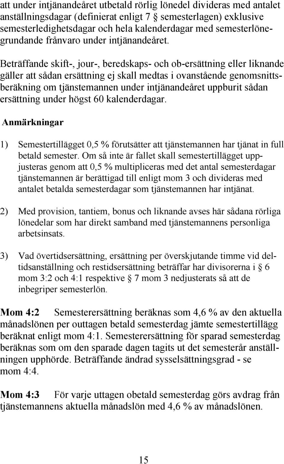 Beträffande skift-, jour-, beredskaps- och ob-ersättning eller liknande gäller att sådan ersättning ej skall medtas i ovanstående genomsnittsberäkning om tjänstemannen under intjänandeåret uppburit