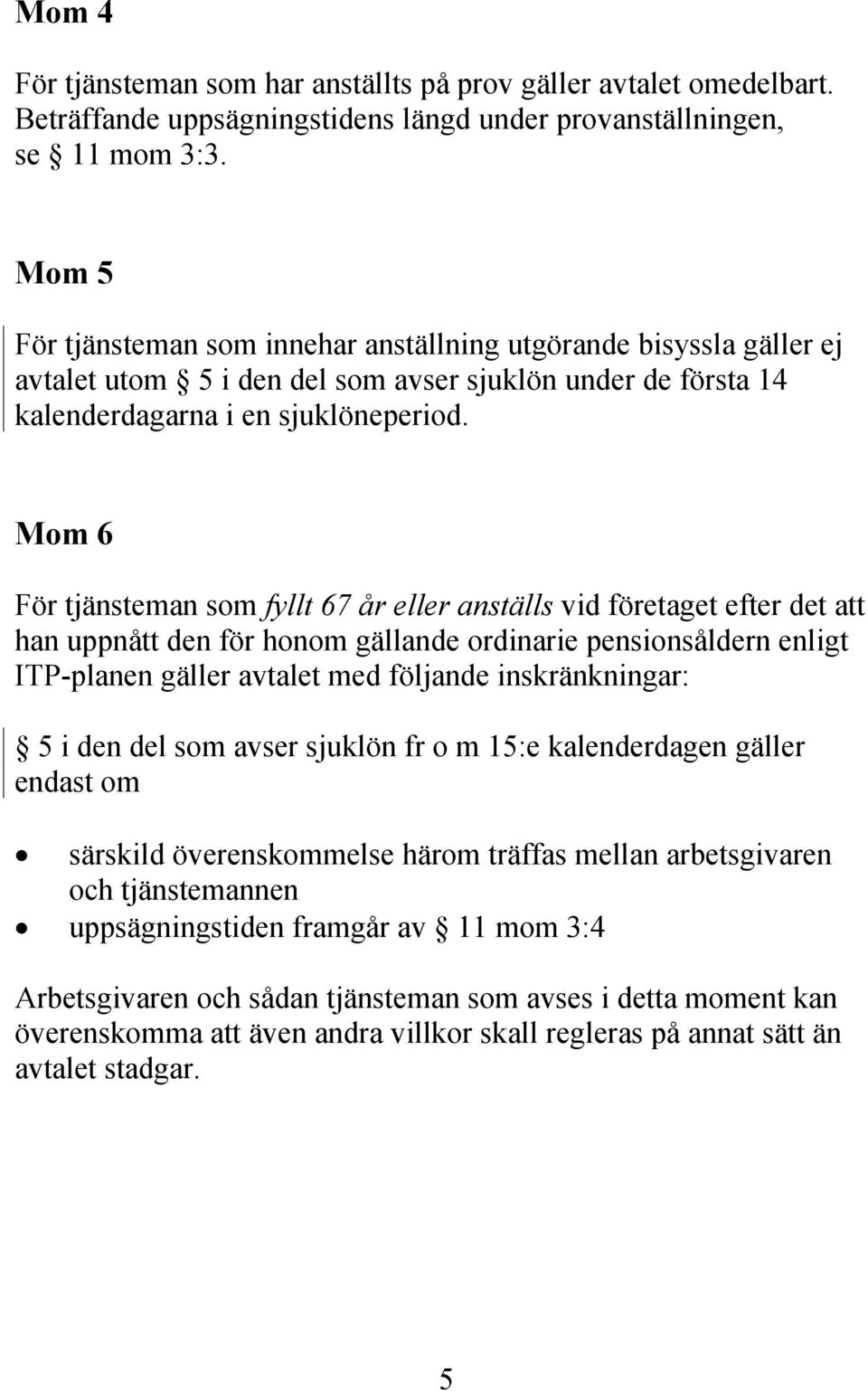 Mom 6 För tjänsteman som fyllt 67 år eller anställs vid företaget efter det att han uppnått den för honom gällande ordinarie pensionsåldern enligt ITP-planen gäller avtalet med följande