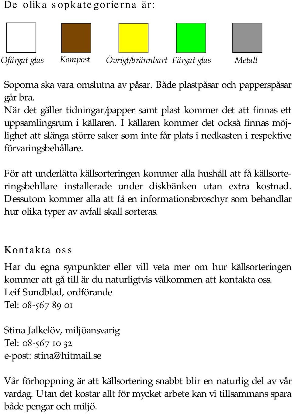 I källaren kommer det också finnas möjlighet att slänga större saker som inte får plats i nedkasten i respektive förvaringsbehållare.