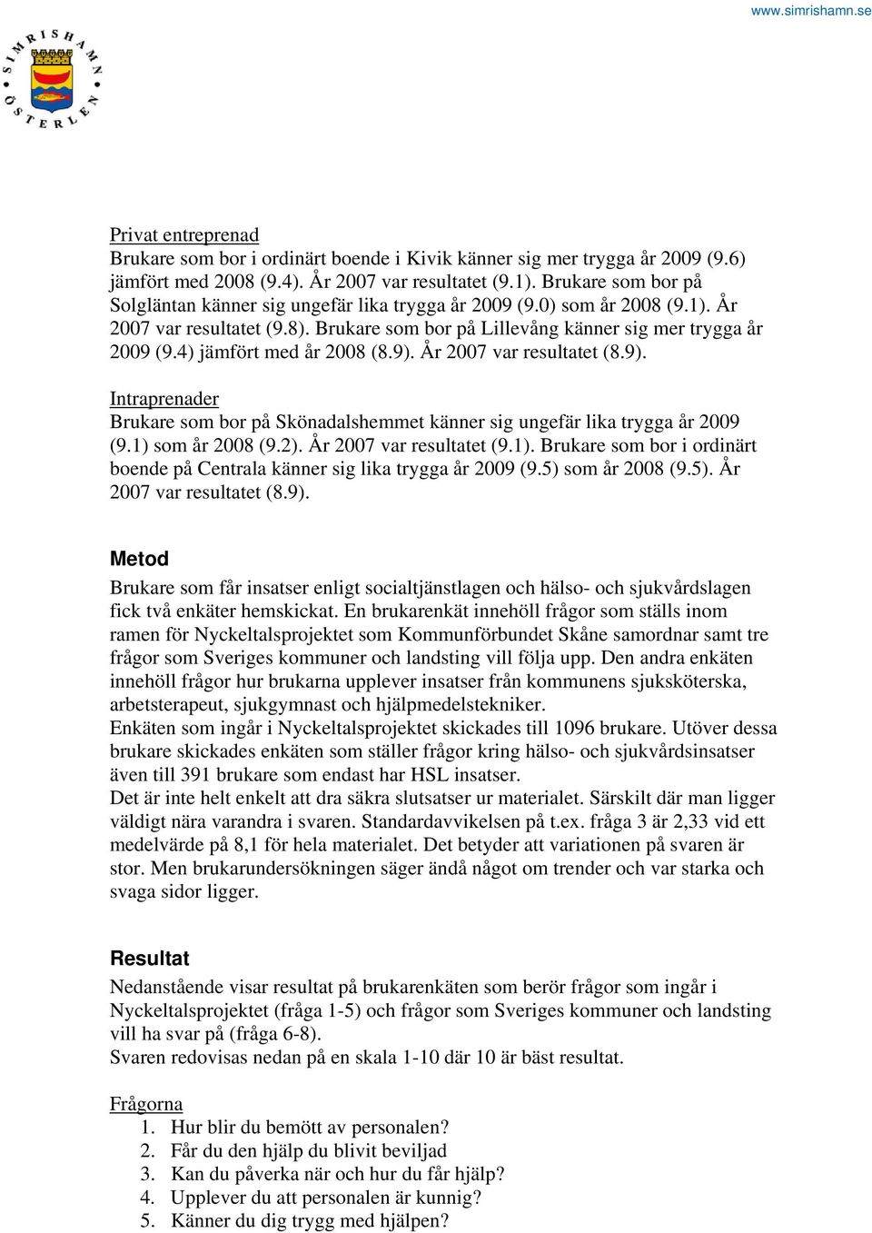 4) jämfört med år 2008 (8.9). År 2007 var resultatet (8.9). Intraprenader Brukare som bor på Skönadalshemmet känner sig ungefär lika trygga år 2009 (9.1) som år 2008 (9.2). År 2007 var resultatet (9.