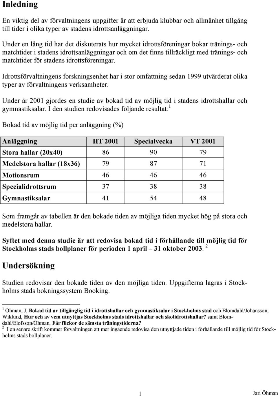 idrottsföreningar. Idrottsförvaltningens forskningsenhet har i stor omfattning sedan 999 utvärderat olika typer av förvaltningens verksamheter.