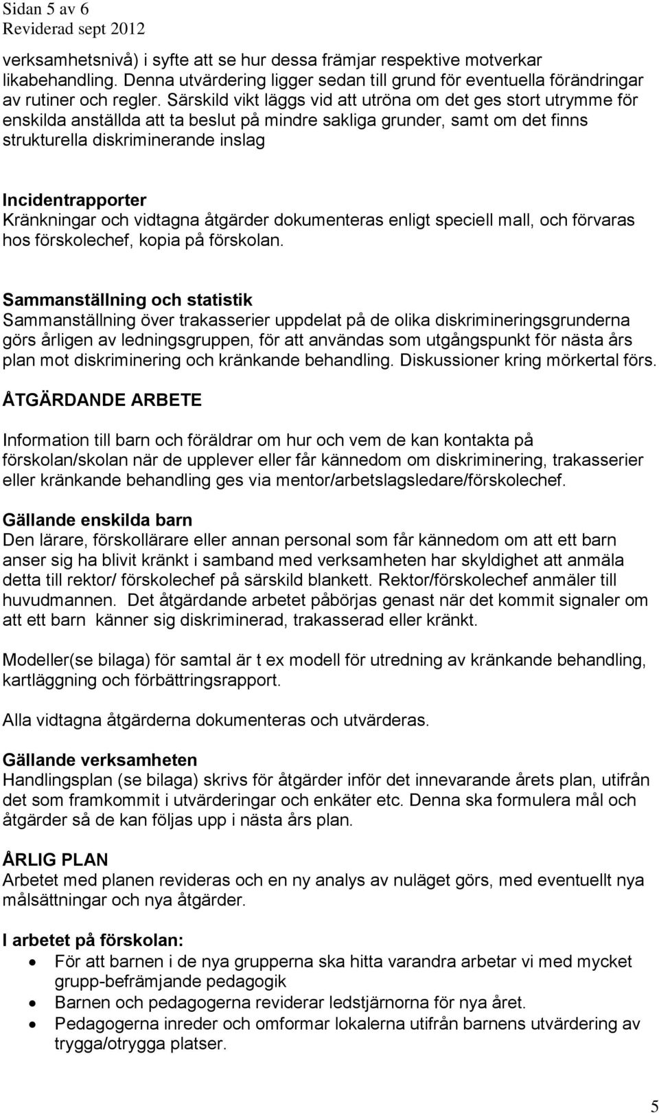 Kränkningar och vidtagna åtgärder dokumenteras enligt speciell mall, och förvaras hos förskolechef, kopia på förskolan.