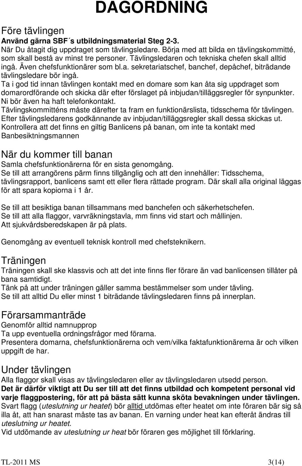 Ta i god tid innan tävlingen kontakt med en domare som kan åta sig uppdraget som domarordförande och skicka där efter förslaget på inbjudan/tilläggsregler för synpunkter.