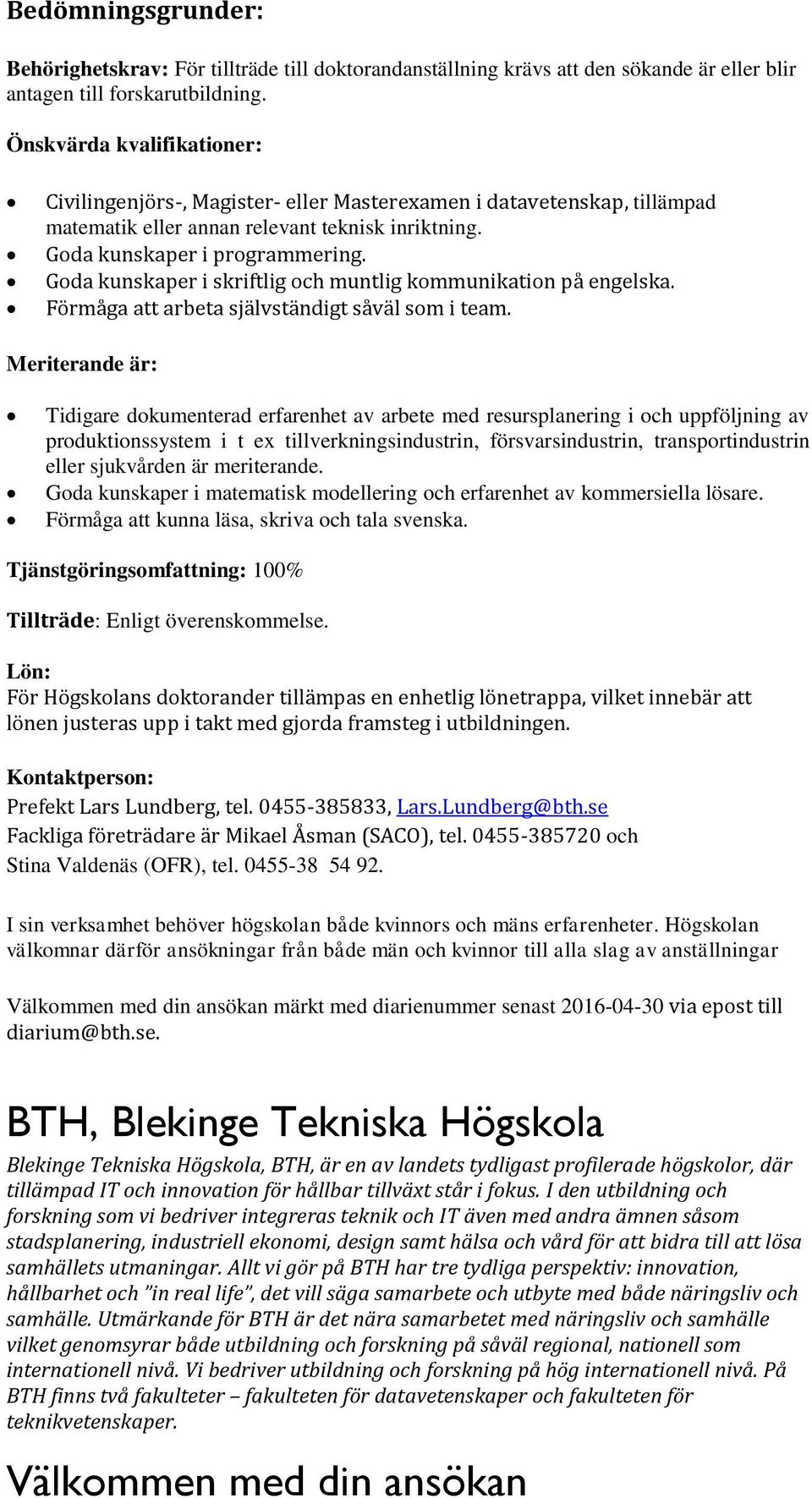 Goda kunskaper i skriftlig och muntlig kommunikation på engelska. Förmåga att arbeta självständigt såväl som i team.