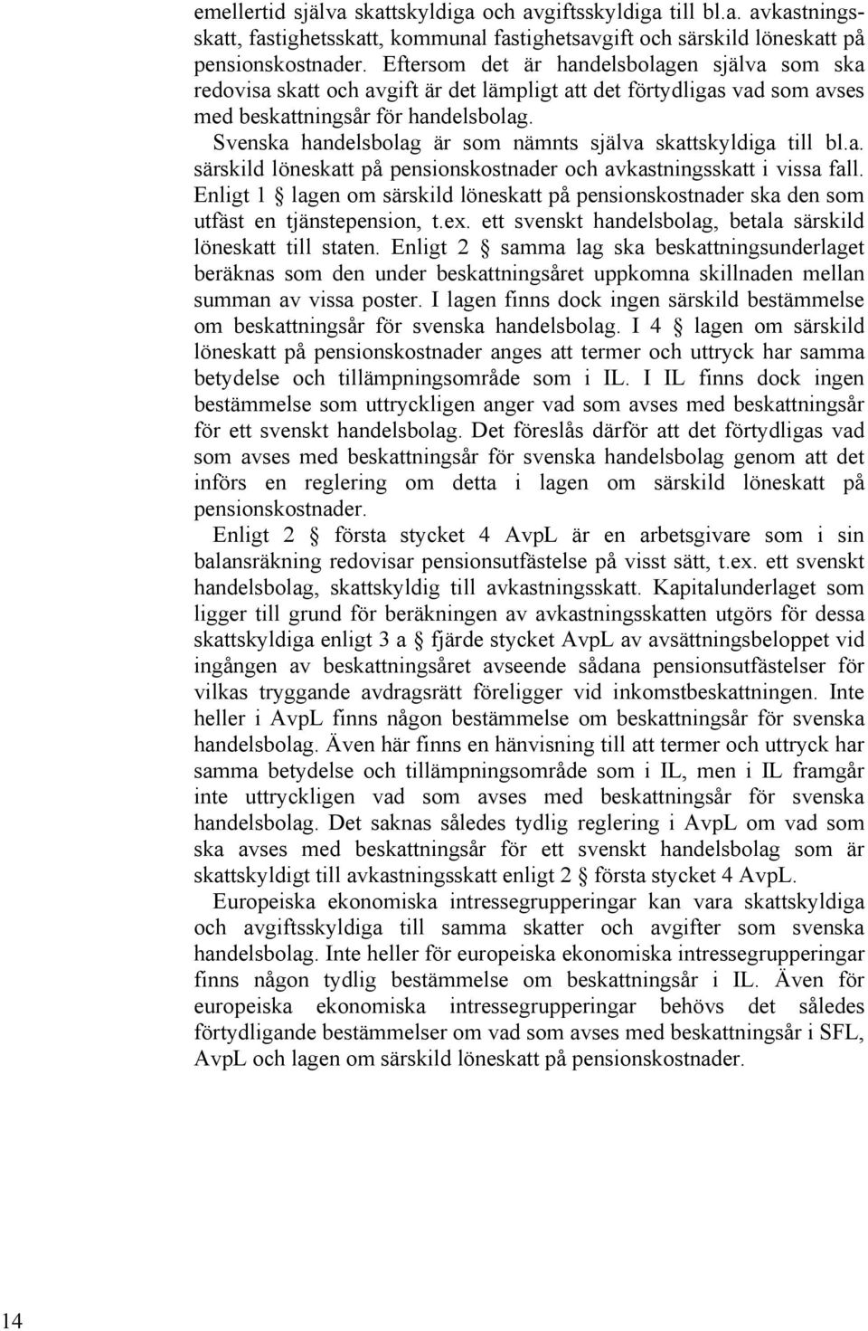 Svenska handelsbolag är som nämnts själva skattskyldiga till bl.a. särskild löneskatt på pensionskostnader och avkastningsskatt i vissa fall.