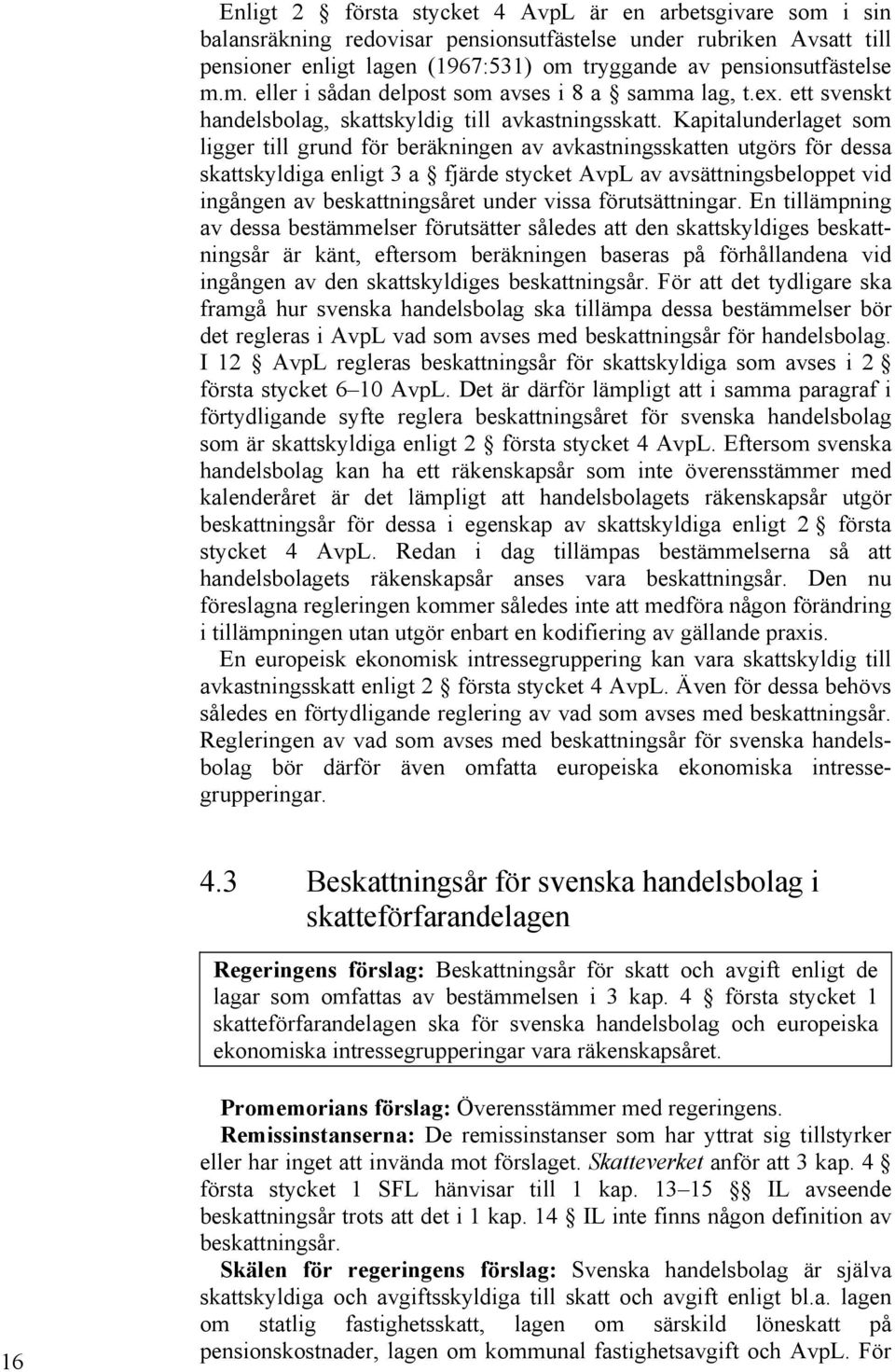 Kapitalunderlaget som ligger till grund för beräkningen av avkastningsskatten utgörs för dessa skattskyldiga enligt 3 a fjärde stycket AvpL av avsättningsbeloppet vid ingången av beskattningsåret