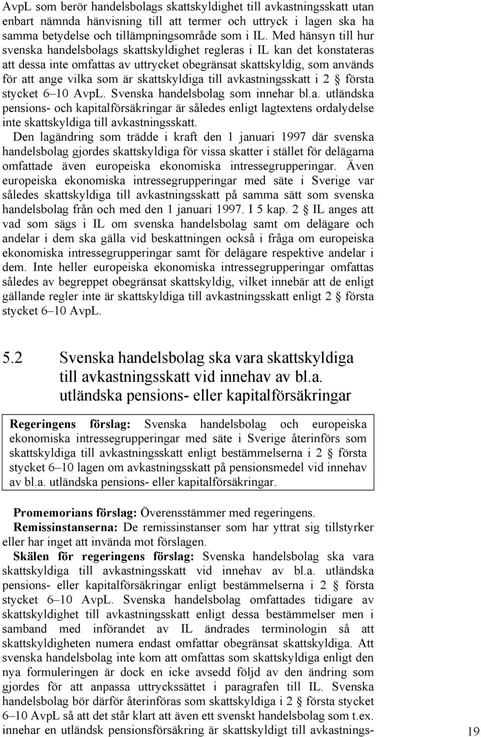 skattskyldiga till avkastningsskatt i 2 första stycket 6 10 AvpL. Svenska handelsbolag som innehar bl.a. utländska pensions- och kapitalförsäkringar är således enligt lagtextens ordalydelse inte skattskyldiga till avkastningsskatt.