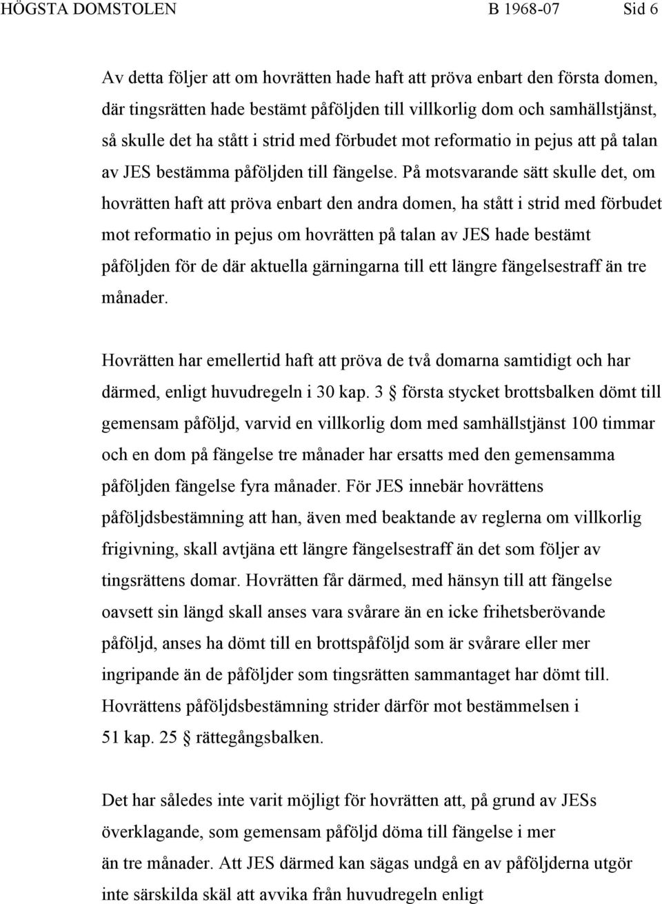 På motsvarande sätt skulle det, om hovrätten haft att pröva enbart den andra domen, ha stått i strid med förbudet mot reformatio in pejus om hovrätten på talan av JES hade bestämt påföljden för de