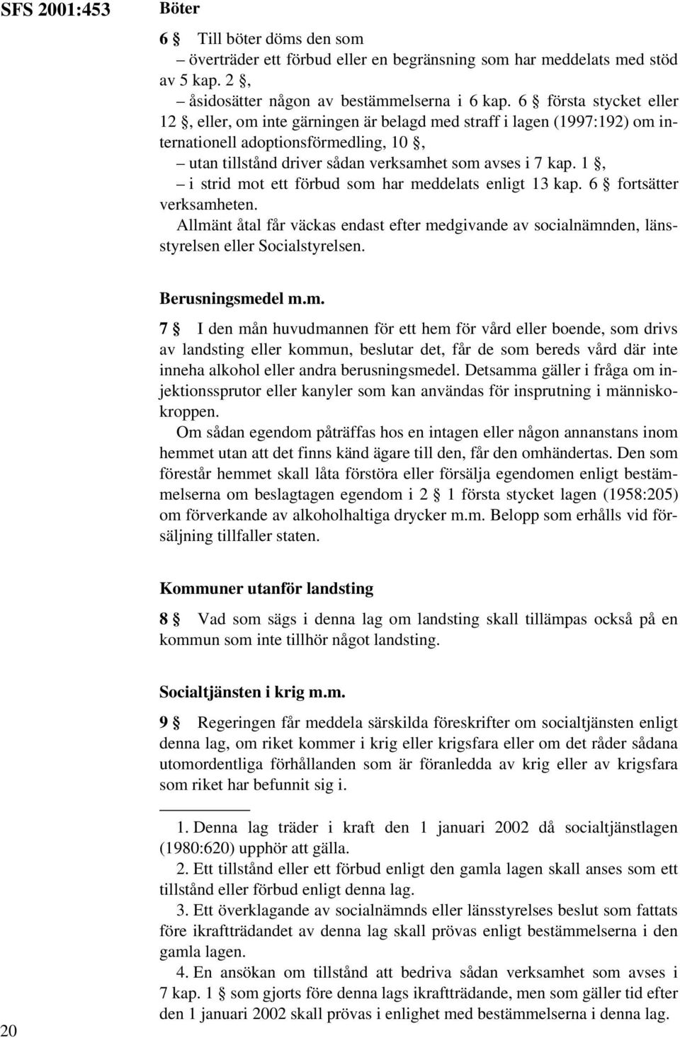 1, i strid mot ett förbud som har meddelats enligt 13 kap. 6 fortsätter verksamheten. Allmänt åtal får väckas endast efter medgivande av socialnämnden, länsstyrelsen eller Socialstyrelsen.