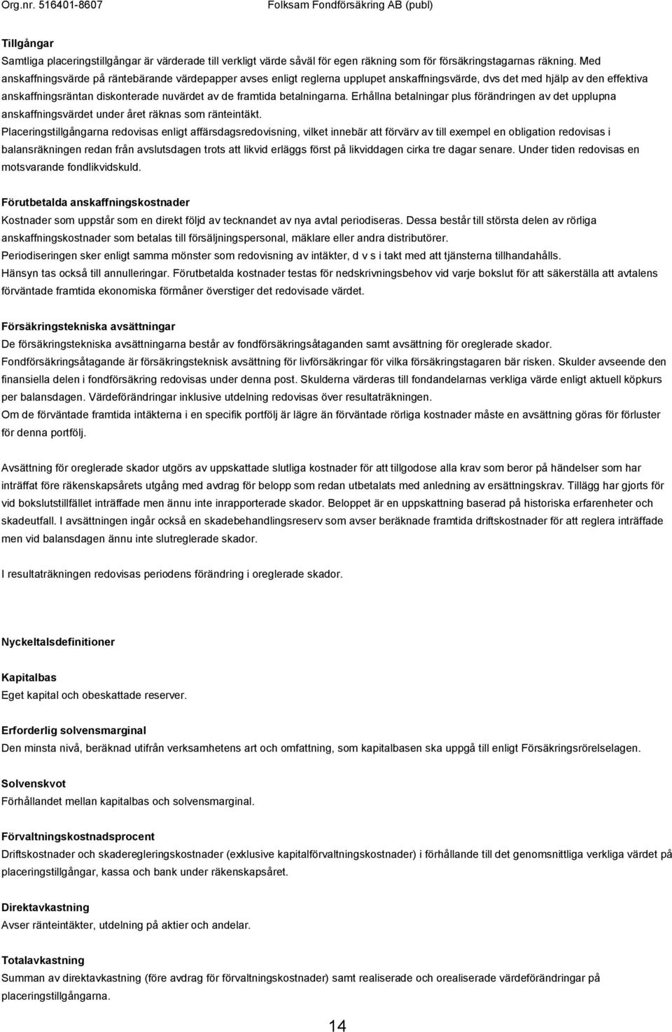 betalningarna. Erhållna betalningar plus förändringen av det upplupna anskaffningsvärdet under året räknas som ränteintäkt.