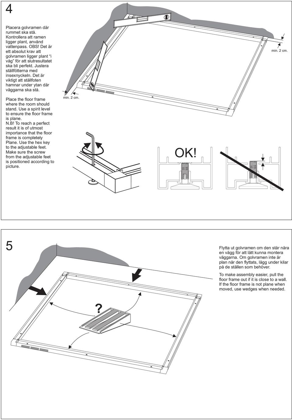 Use a spirit level to ensure the floor frame is plane. N.B! To reach a perfect result it is of utmost importance that the floor frame is completely Plane. Use the hex key to the adjustable feet.