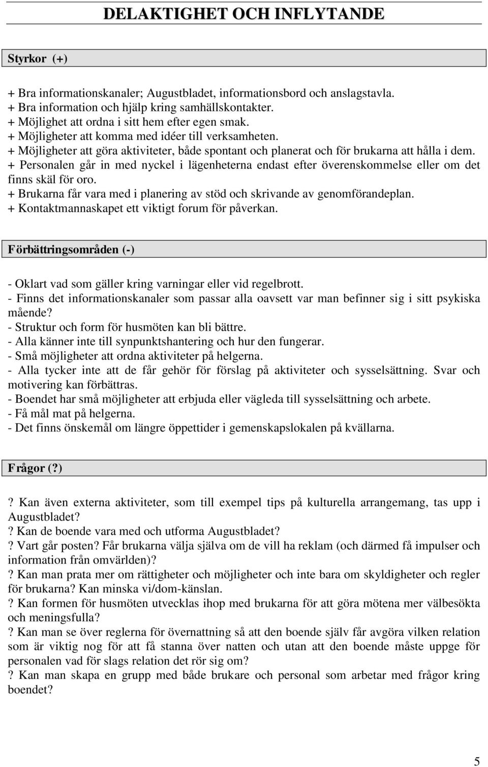 + Personalen går in med nyckel i lägenheterna endast efter överenskommelse eller om det finns skäl för oro. + Brukarna får vara med i planering av stöd och skrivande av genomförandeplan.