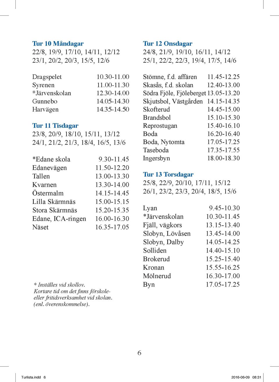 45 Lilla Skärmnäs 15.00-15.15 Stora Skärmnäs 15.20-15.35 Edane, ICA-ringen 16.00-16.30 Näset 16.35-17.05 Tur 12 Onsdagar 24/8, 21/9, 19/10, 16/11, 14/12 25/1, 22/2, 22/3, 19/4, 17/5, 14/6 Stömne, f.d. affären 11.