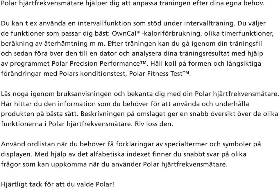 Efter träningen kan du gå igenom din träningsfil och sedan föra över den till en dator och analysera dina träningsresultat med hjälp av programmet Polar Precision Performance.