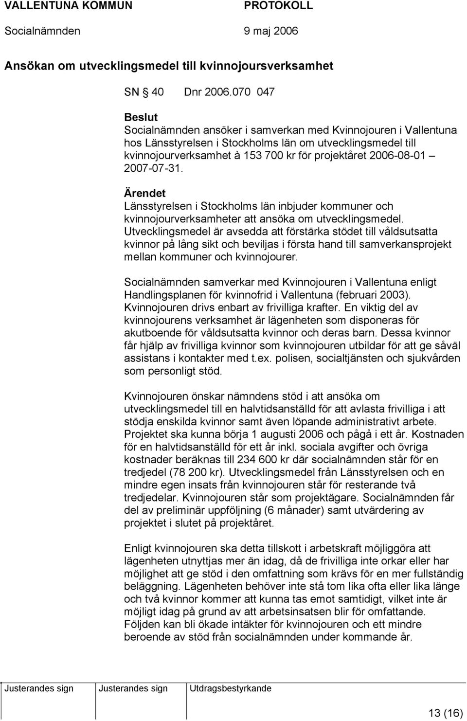 2007-07-31. Länsstyrelsen i Stockholms län inbjuder kommuner och kvinnojourverksamheter att ansöka om utvecklingsmedel.